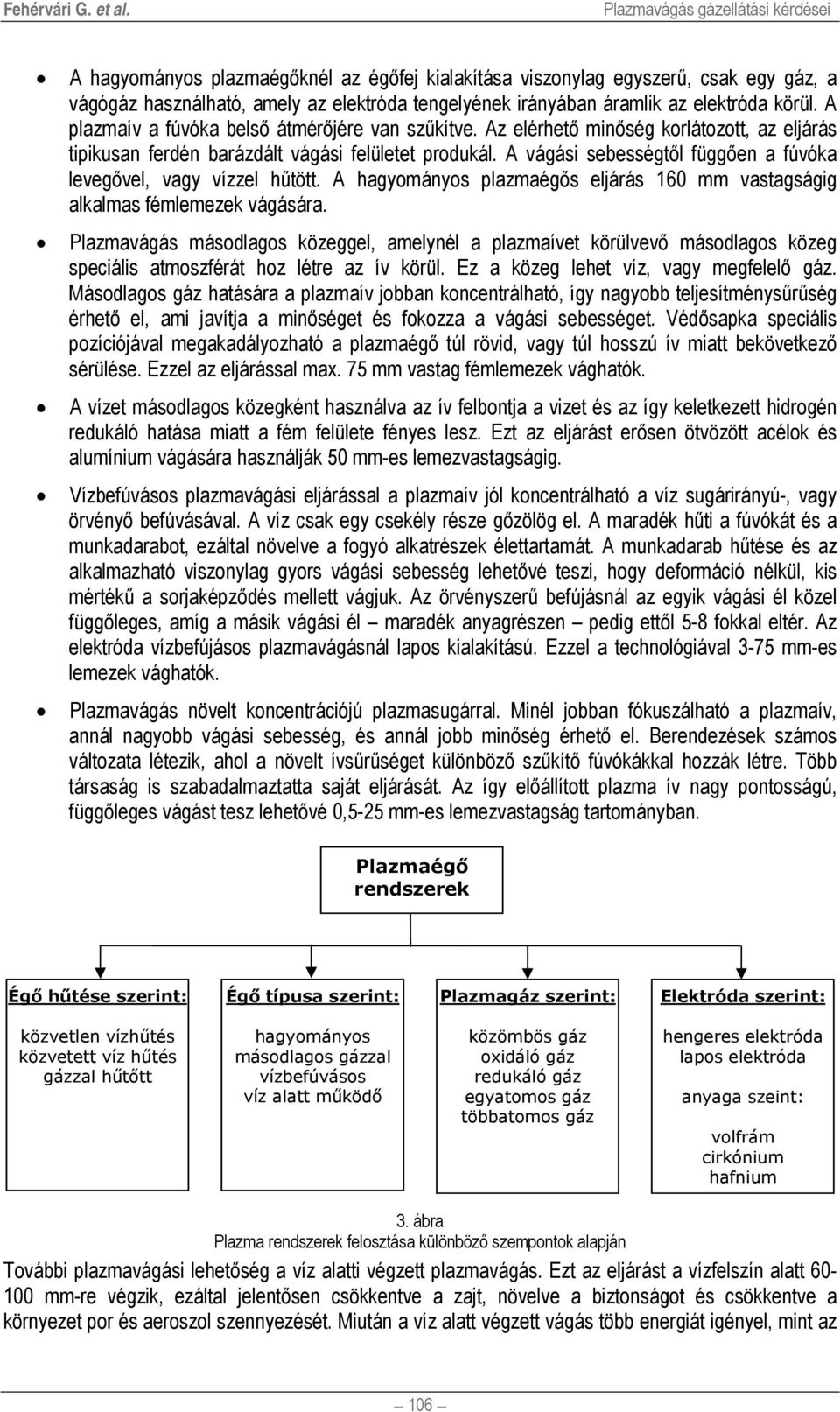 elektróda körül. A plazmaív a fúvóka belső átmérőjére van szűkítve. Az elérhető minőség korlátozott, az eljárás tipikusan ferdén barázdált vágási felületet produkál.