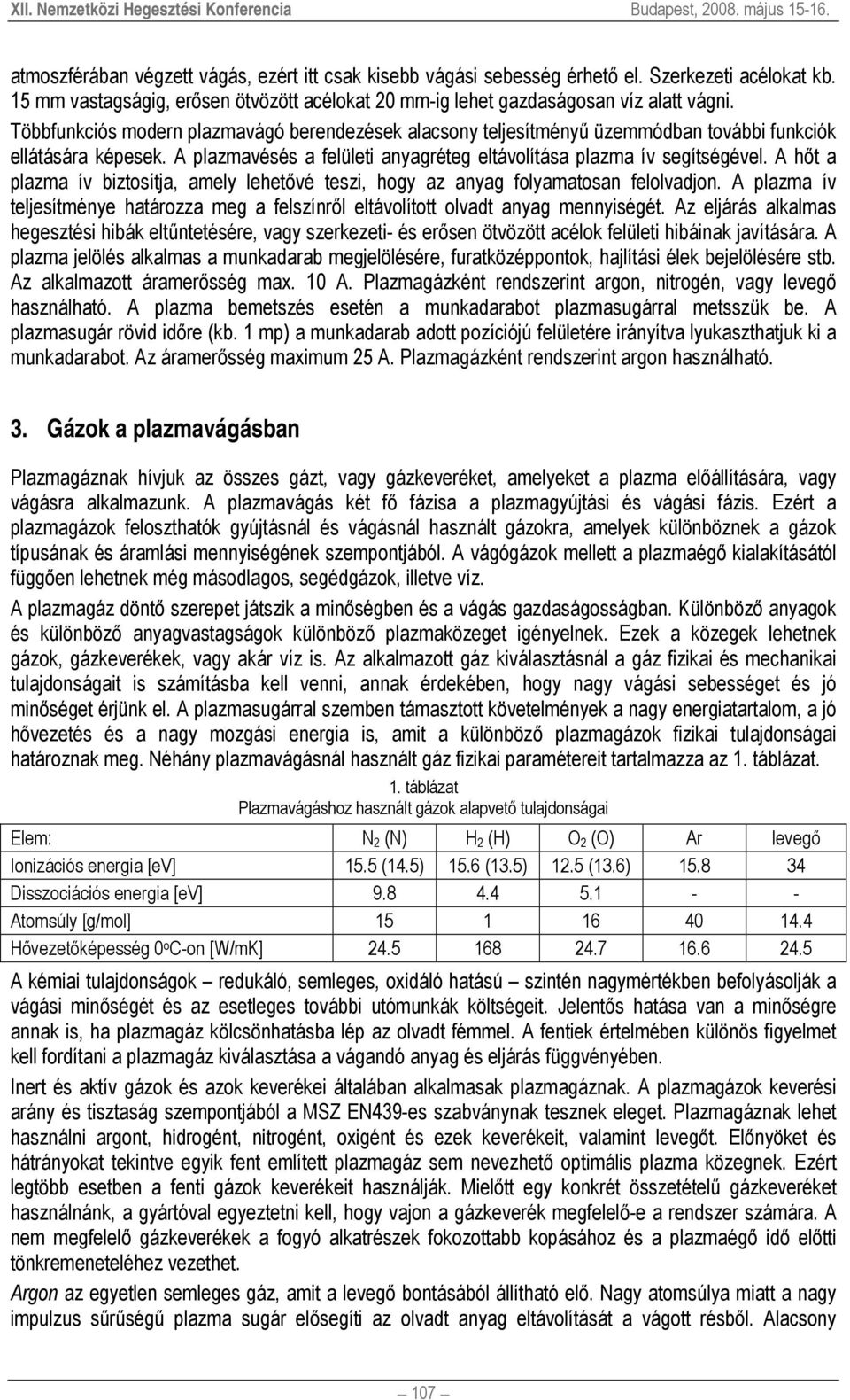 Többfunkciós modern plazmavágó berendezések alacsony teljesítményű üzemmódban további funkciók ellátására képesek. A plazmavésés a felületi anyagréteg eltávolítása plazma ív segítségével.