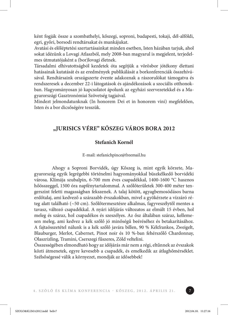 életnek. Társadalmi elhivatottságból kezdetek óta segítjük a vörösbor jótékony élettani hatásainak kutatását és az eredmények publikálását a borkonferenciák összehívásával.