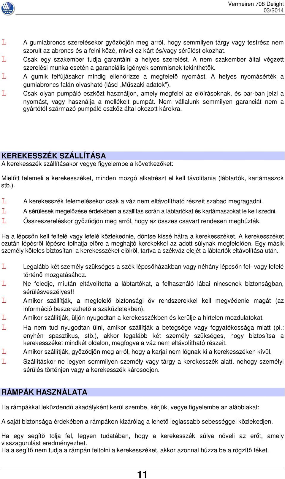 A gumik felfújásakor mindig ellenőrizze a megfelelő nyomást. A helyes nyomásérték a gumiabroncs falán olvasható (lásd Műszaki adatok ).