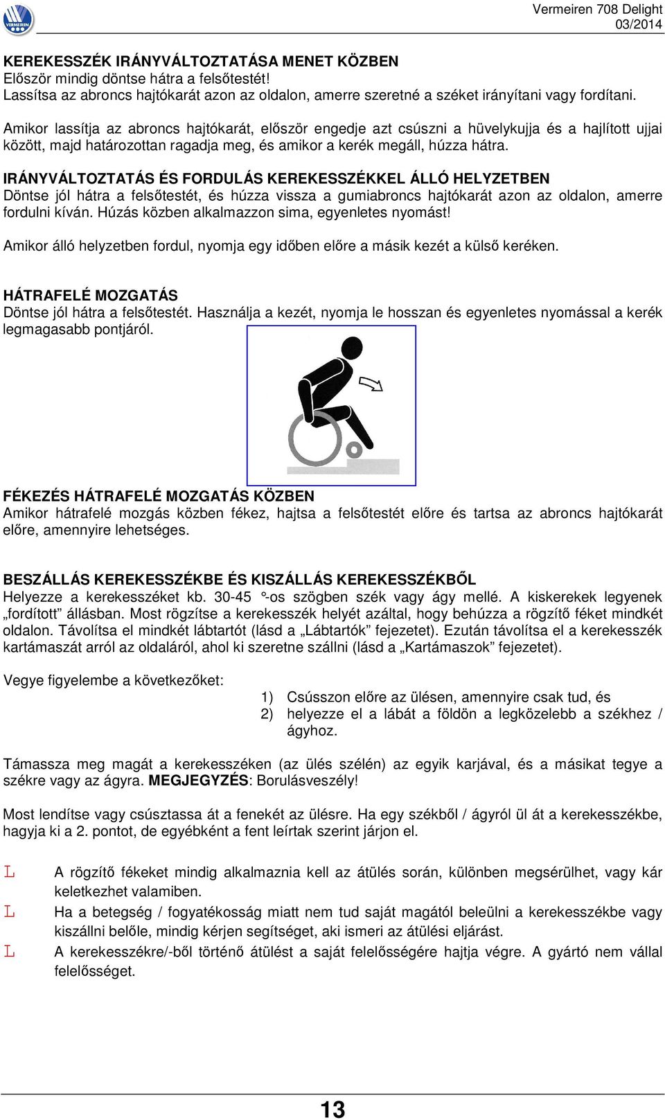 IRÁNYVÁTOZTATÁS ÉS FORDUÁS KEREKESSZÉKKE ÁÓ HEYZETBEN Döntse jól hátra a felsőtestét, és húzza vissza a gumiabroncs hajtókarát azon az oldalon, amerre fordulni kíván.