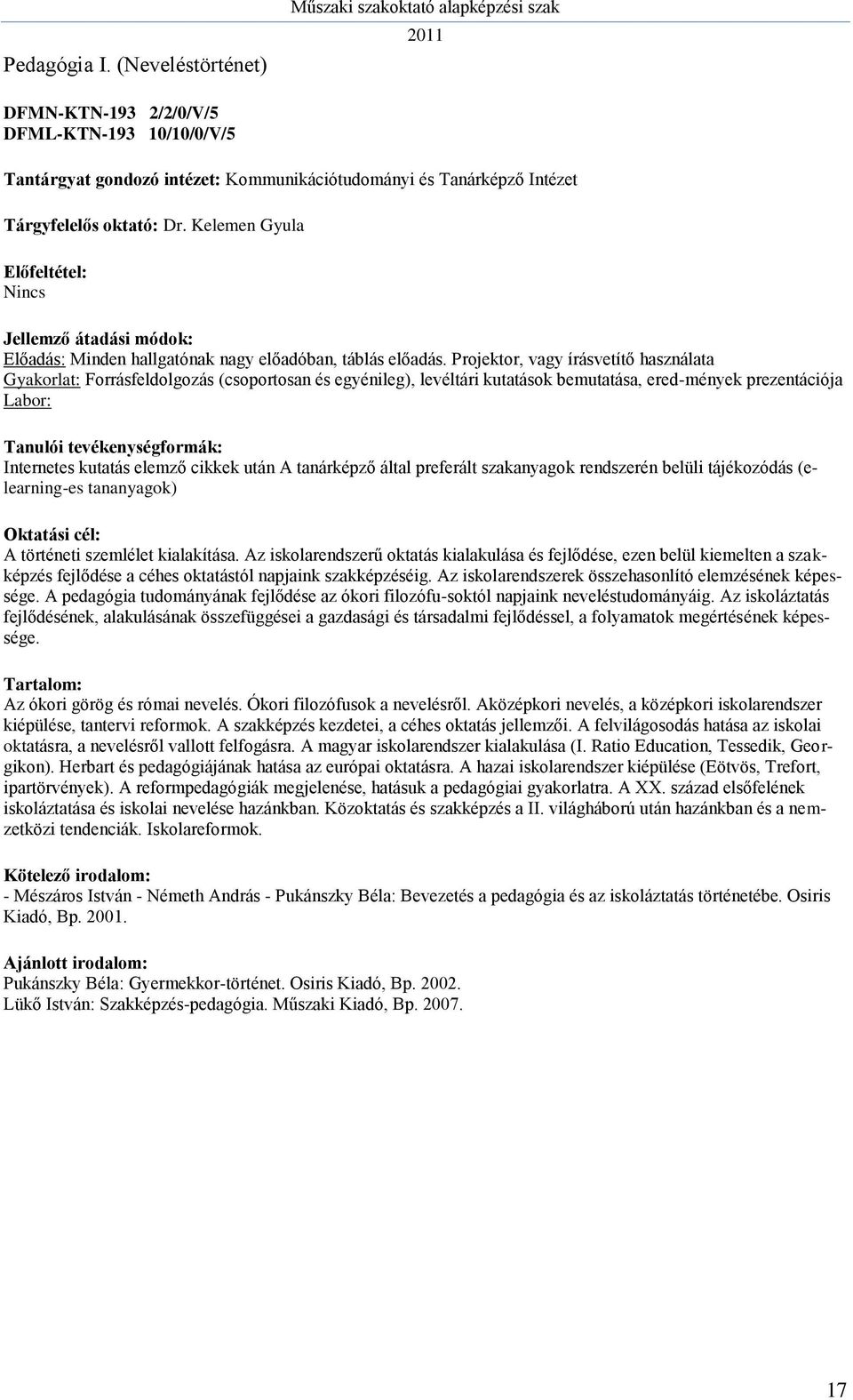 Projektor, vagy írásvetítő használata Gyakorlat: Forrásfeldolgozás (csoportosan és egyénileg), levéltári kutatások bemutatása, ered-mények prezentációja Labor: Internetes kutatás elemző cikkek után A