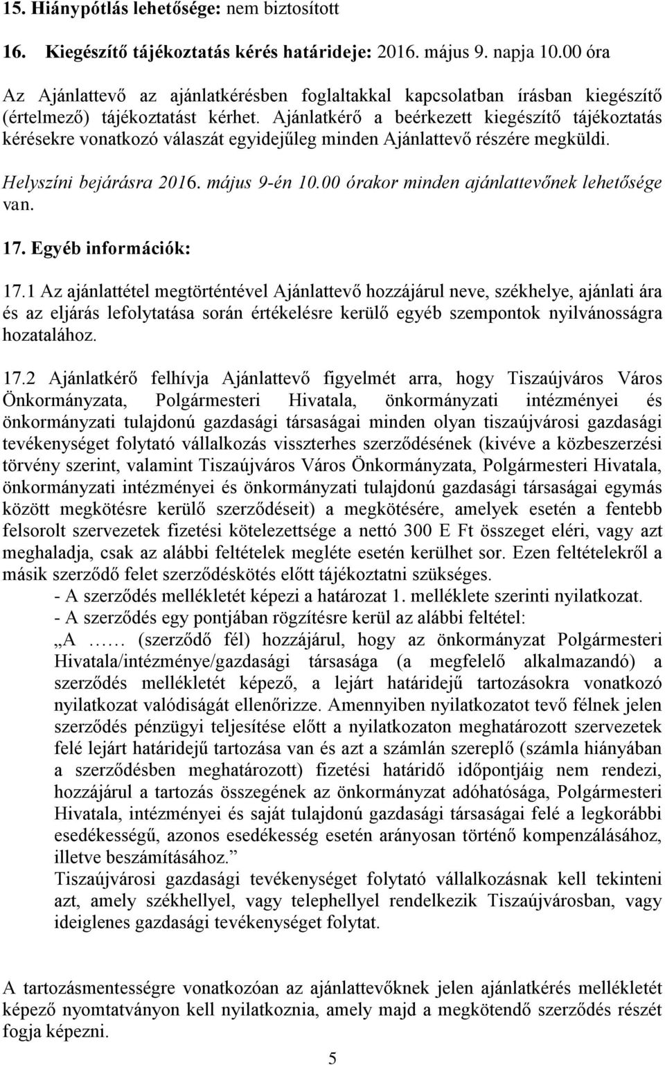 Ajánlatkérő a beérkezett kiegészítő tájékoztatás kérésekre vonatkozó válaszát egyidejűleg minden Ajánlattevő részére megküldi. Helyszíni bejárásra 2016. május 9-én 10.