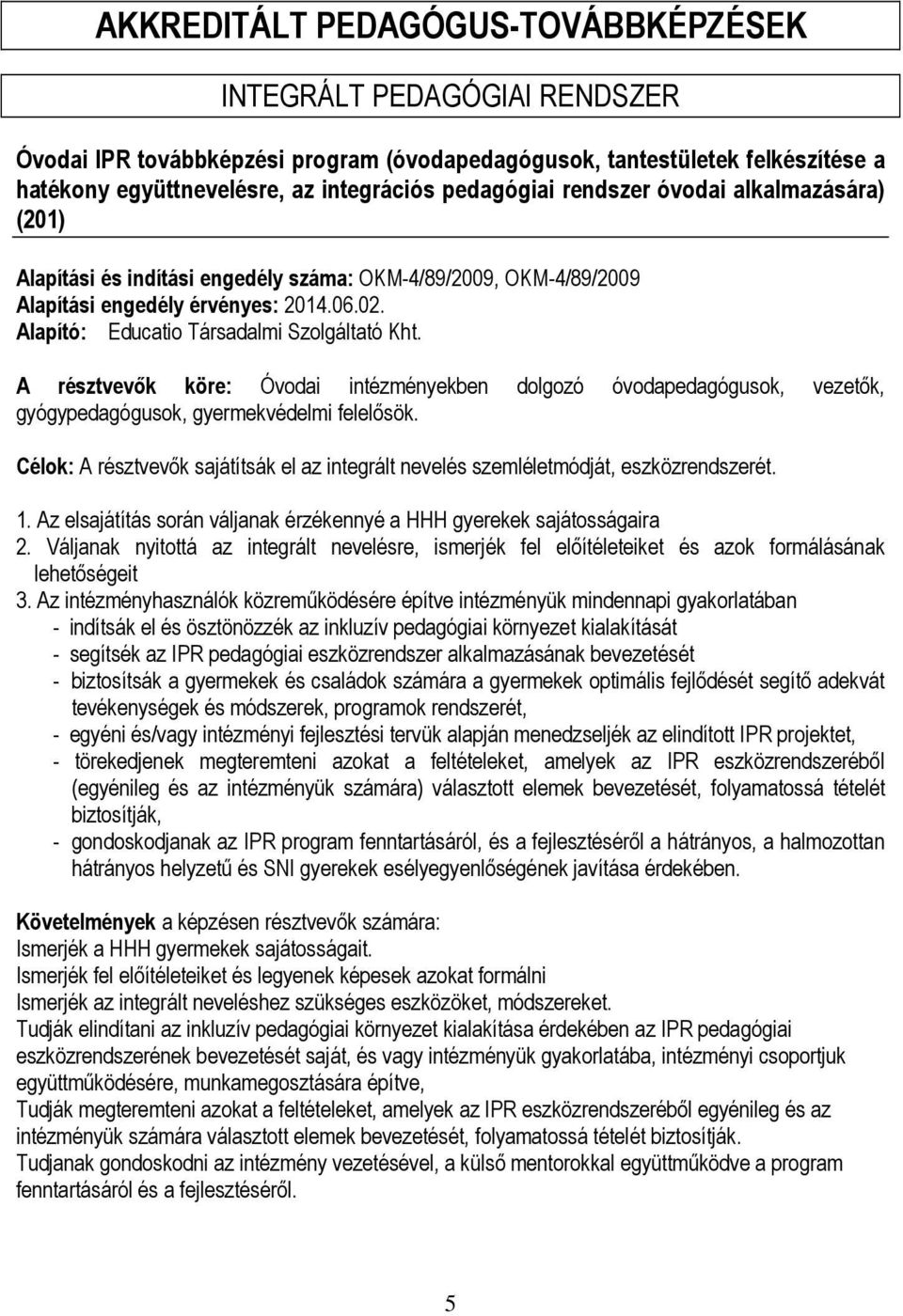 A résztvevők köre: Óvodai intézményekben dolgozó óvodapedagógusok, vezetők, gyógypedagógusok, gyermekvédelmi felelősök.