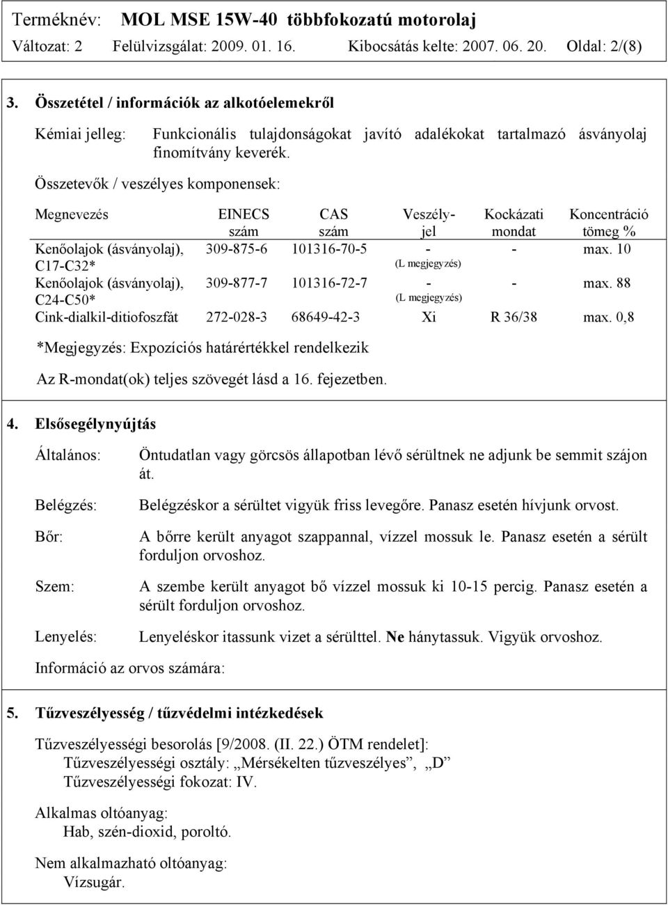 Összetevők / veszélyes komponensek: Megnevezés EINECS szám CAS szám Veszélyjel Kockázati mondat Koncentráció tömeg % Kenőolajok (ásványolaj), 309-875-6 101316-70-5 - - max.