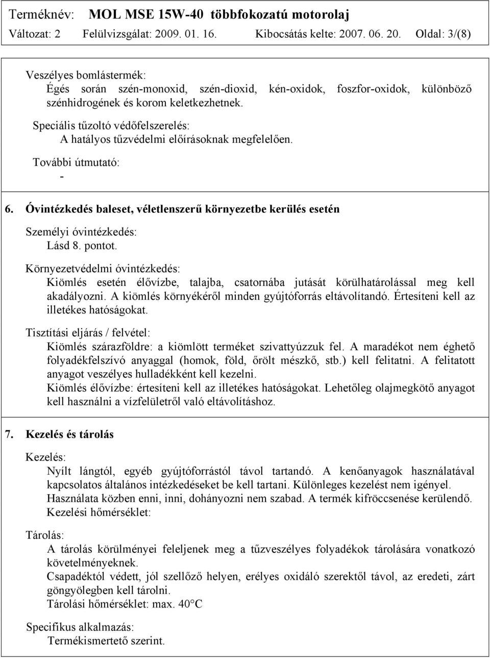 pontot. Környezetvédelmi óvintézkedés: Kiömlés esetén élővízbe, talajba, csatornába jutását körülhatárolással meg kell akadályozni. A kiömlés környékéről minden gyújtóforrás eltávolítandó.