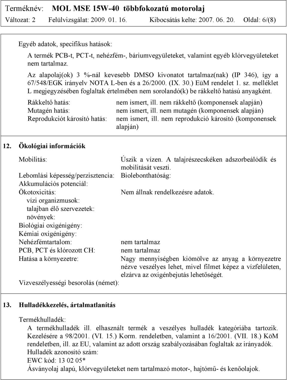 melléklet L megjegyzésében foglaltak értelmében nem sorolandó(k) be rákkeltő hatású anyagként. Rákkeltő hatás: Mutagén hatás: Reprodukciót károsító hatás: 12. Ökológiai információk nem ismert, ill.