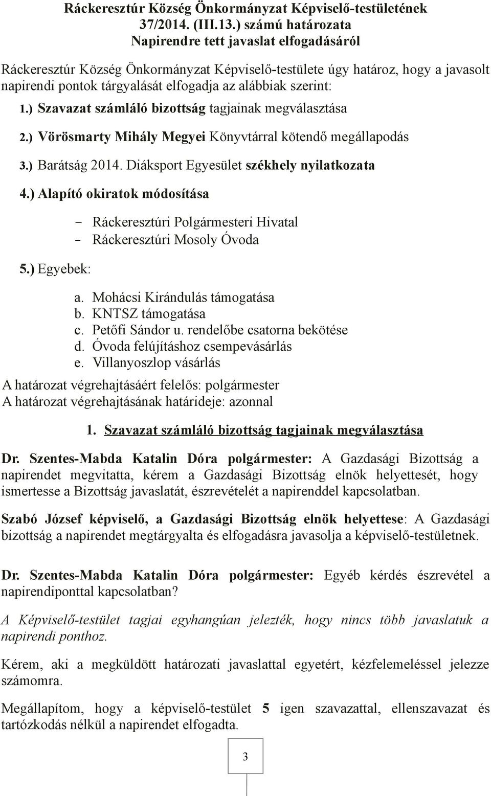 ) számú határozata Napirendre tett javaslat elfogadásáról Ráckeresztúr Község Önkormányzat Képviselő-testülete úgy határoz, hogy a javasolt napirendi pontok tárgyalását elfogadja az alábbiak szerint: