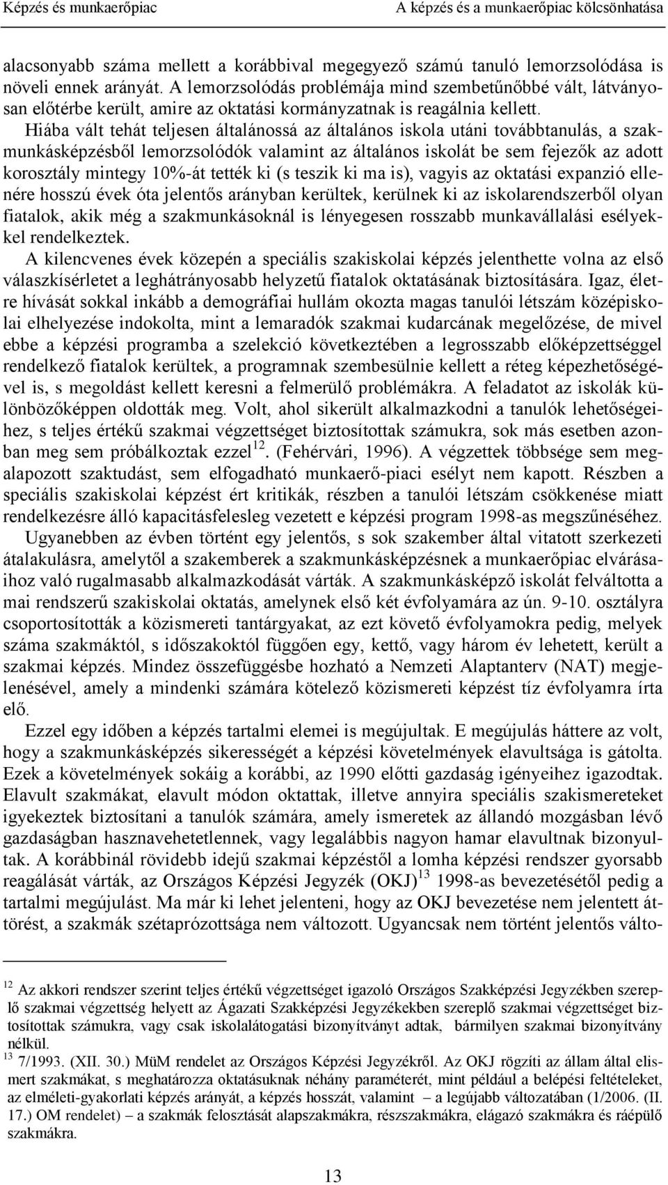 Hiába vált tehát teljesen általánossá az általános iskola utáni továbbtanulás, a szakmunkásképzésből lemorzsolódók valamint az általános iskolát be sem fejezők az adott korosztály mintegy 10%-át