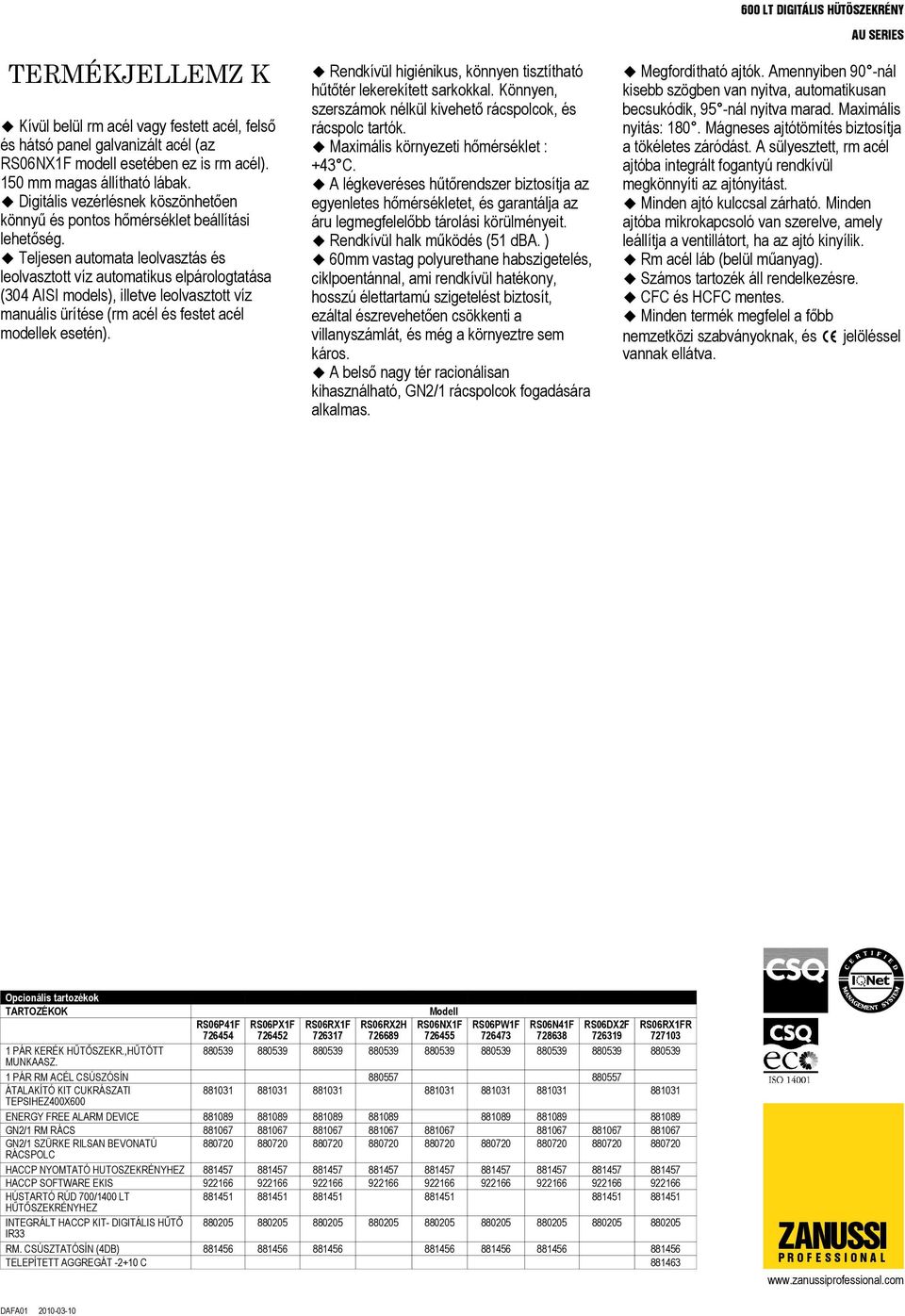 Teljesen automata leolvasztás és leolvasztott víz automatikus elpárologtatása (304 AISI models), illetve leolvasztott víz manuális ürítése (rm acél és festet acél modellek esetén).