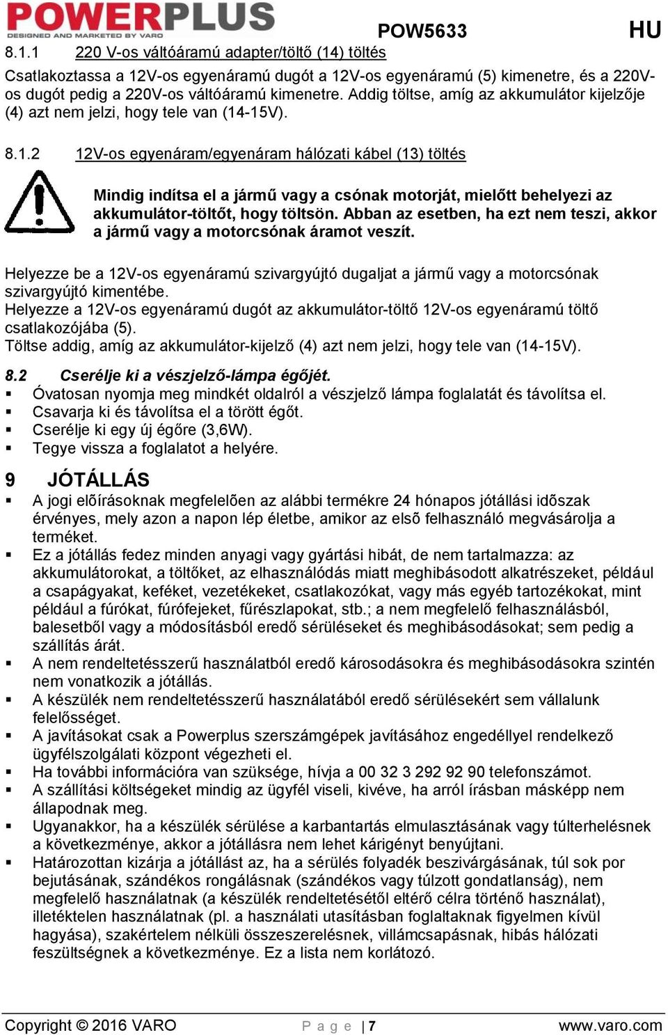 -15V). 8.1.2 12V-os egyenáram/egyenáram hálózati kábel (13) töltés Mindig indítsa el a jármű vagy a csónak motorját, mielőtt behelyezi az akkumulátor-töltőt, hogy töltsön.