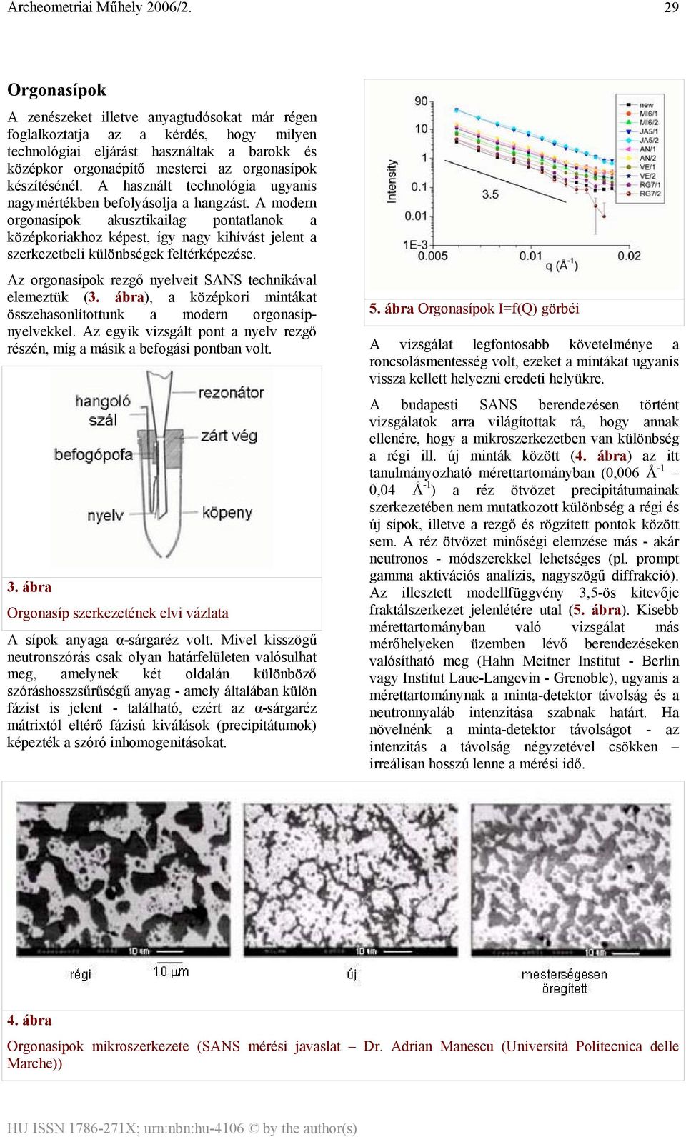 A modern orgonasípok akusztikailag pontatlanok a középkoriakhoz képest, így nagy kihívást jelent a szerkezetbeli különbségek feltérképezése.
