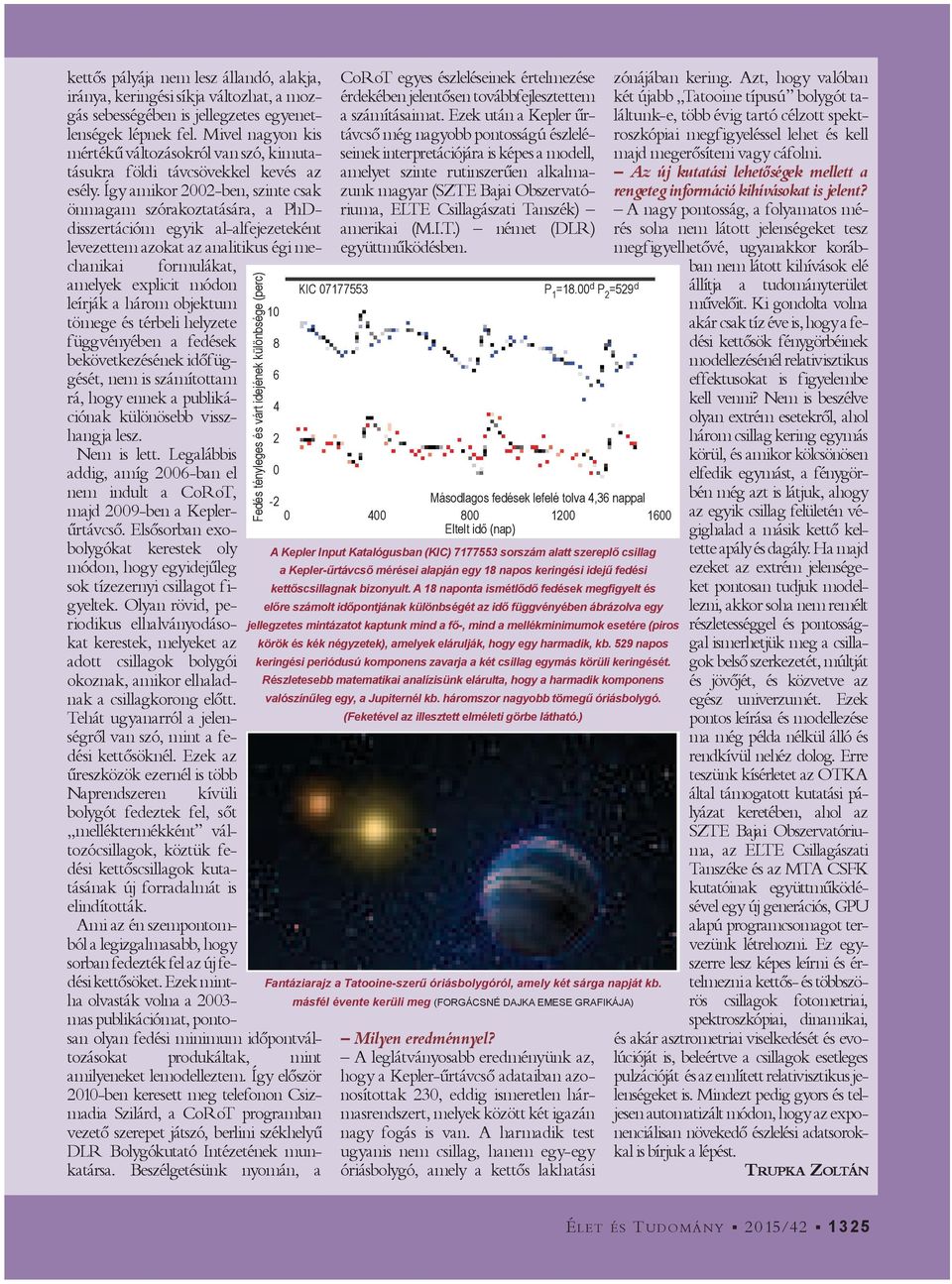 Így amikor 2002 ben, szinte csak önmagam szórakoztatására, a PhD disszertációm egyik al alfejezeteként levezettem azokat az analitikus égi mechanikai formulákat, amelyek explicit módon leírják a