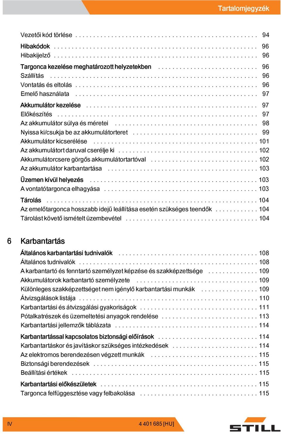 ..102 Akkumulátorcseregörgősakkumulátortartóval...102 Azakkumulátorkarbantartása...103 Üzemen kívül helyezés...103 A vontatótargonca elhagyása....103 Tárolás.