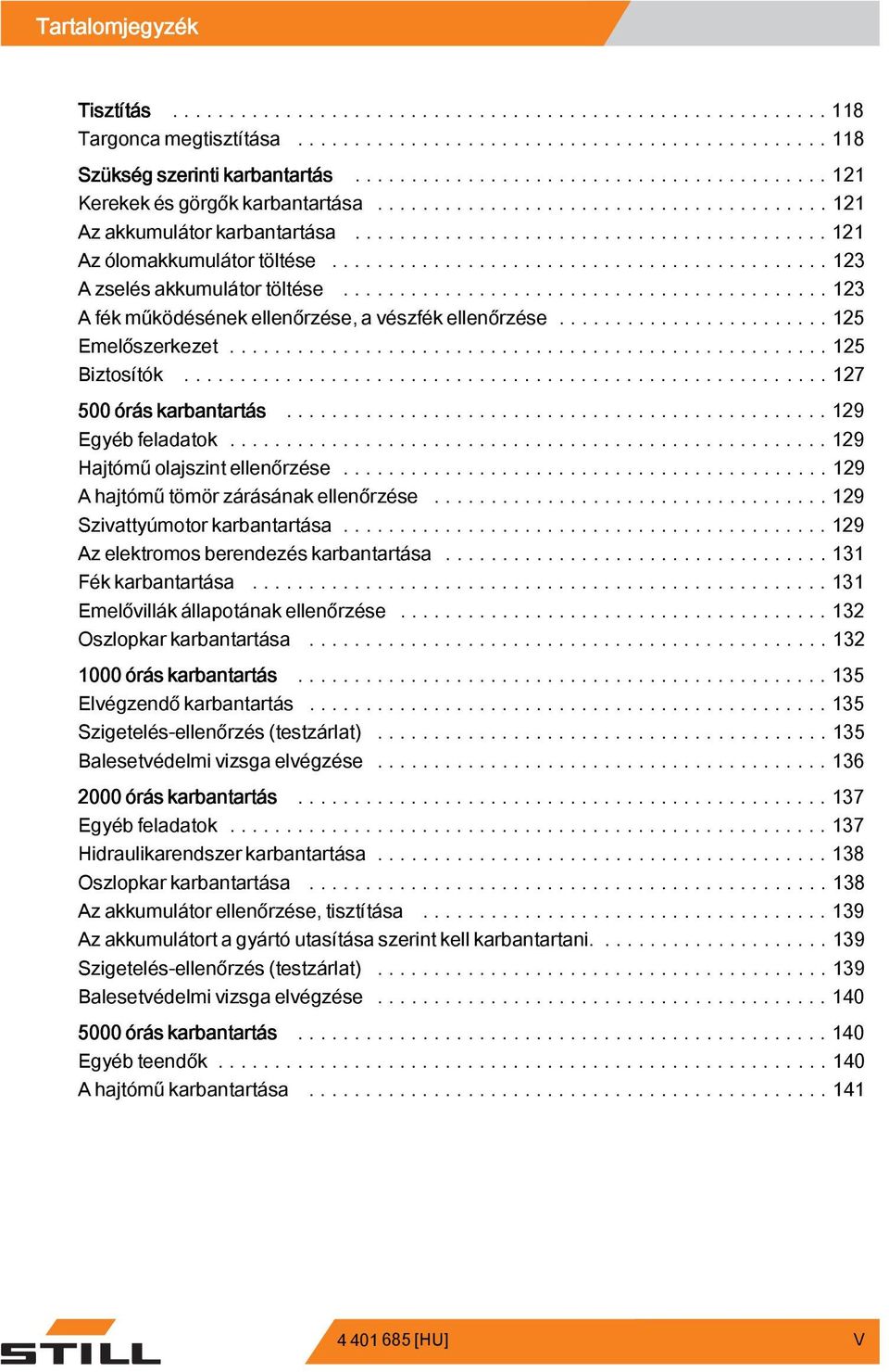 ..129 Hajtóműolajszintellenőrzése...129 A hajtómű tömör zárásának ellenőrzése......129 Szivattyúmotor karbantartása...129 Az elektromos berendezés karbantartása.....131 Fék karbantartása.