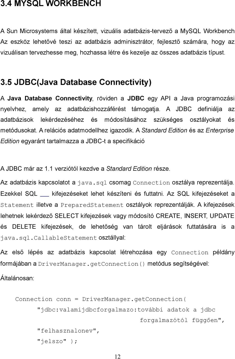 5 JDBC(Java Database Connectivity) A Java Database Connectivity, röviden a JDBC egy API a Java programozási nyelvhez, amely az adatbázishozzáférést támogatja.