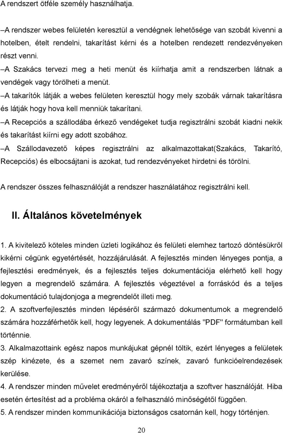 A Szakács tervezi meg a heti menüt és kiírhatja amit a rendszerben látnak a vendégek vagy törölheti a menüt.