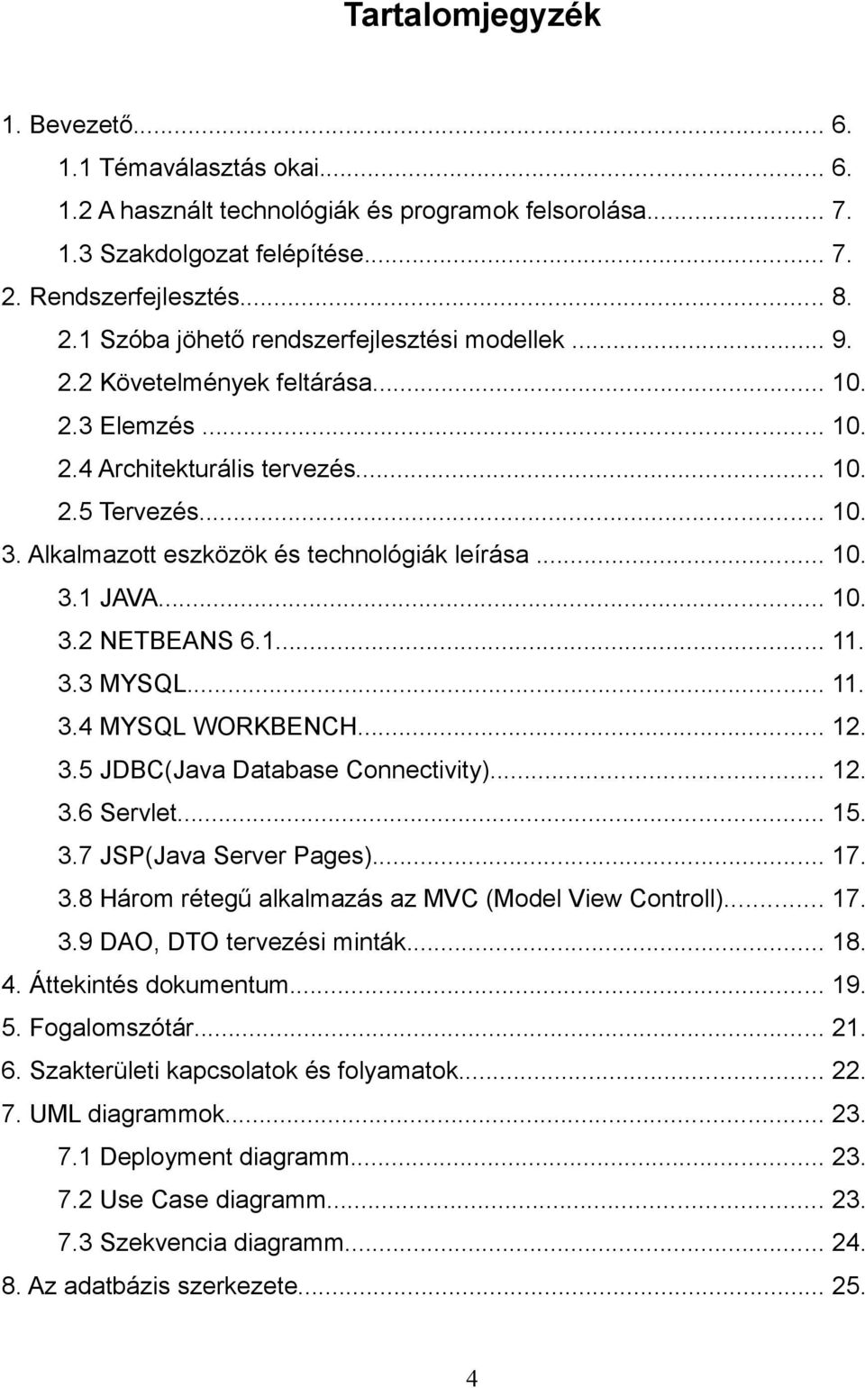 Alkalmazott eszközök és technológiák leírása... 10. 3.1 JAVA... 10. 3.2 NETBEANS 6.1... 11. 3.3 MYSQL... 11. 3.4 MYSQL WORKBENCH... 12. 3.5 JDBC(Java Database Connectivity)... 12. 3.6 Servlet... 15.