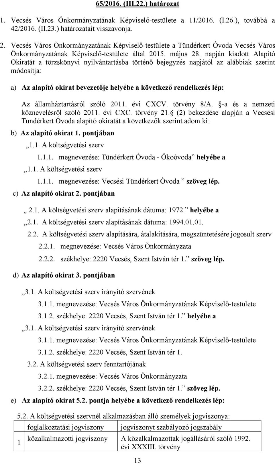 napján kiadott Alapító Okiratát a törzskönyvi nyilvántartásba történő bejegyzés napjától az alábbiak szerint módosítja: a) Az alapító okirat bevezetője helyébe a következő rendelkezés lép: Az