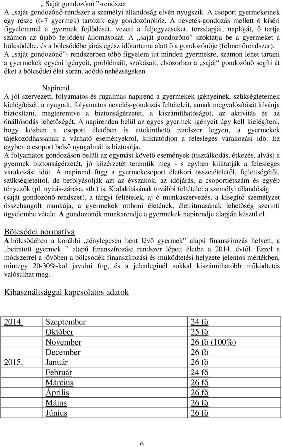 A saját gondozónő szoktatja be a gyermeket a bölcsődébe, és a bölcsődébe járás egész időtartama alatt ő a gondozónője (felmenőrendszer).