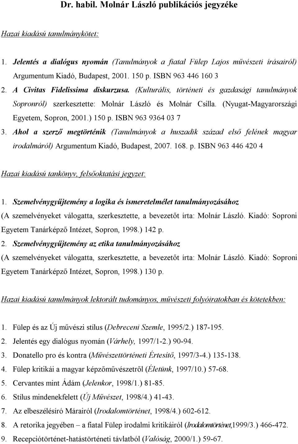 (Nyugat-Magyarországi Egyetem, Sopron, 2001.) 150 p. ISBN 963 9364 03 7 3. Ahol a szerző megtörténik (Tanulmányok a huszadik század első felének magyar irodalmáról) Argumentum Kiadó, Budapest, 2007.