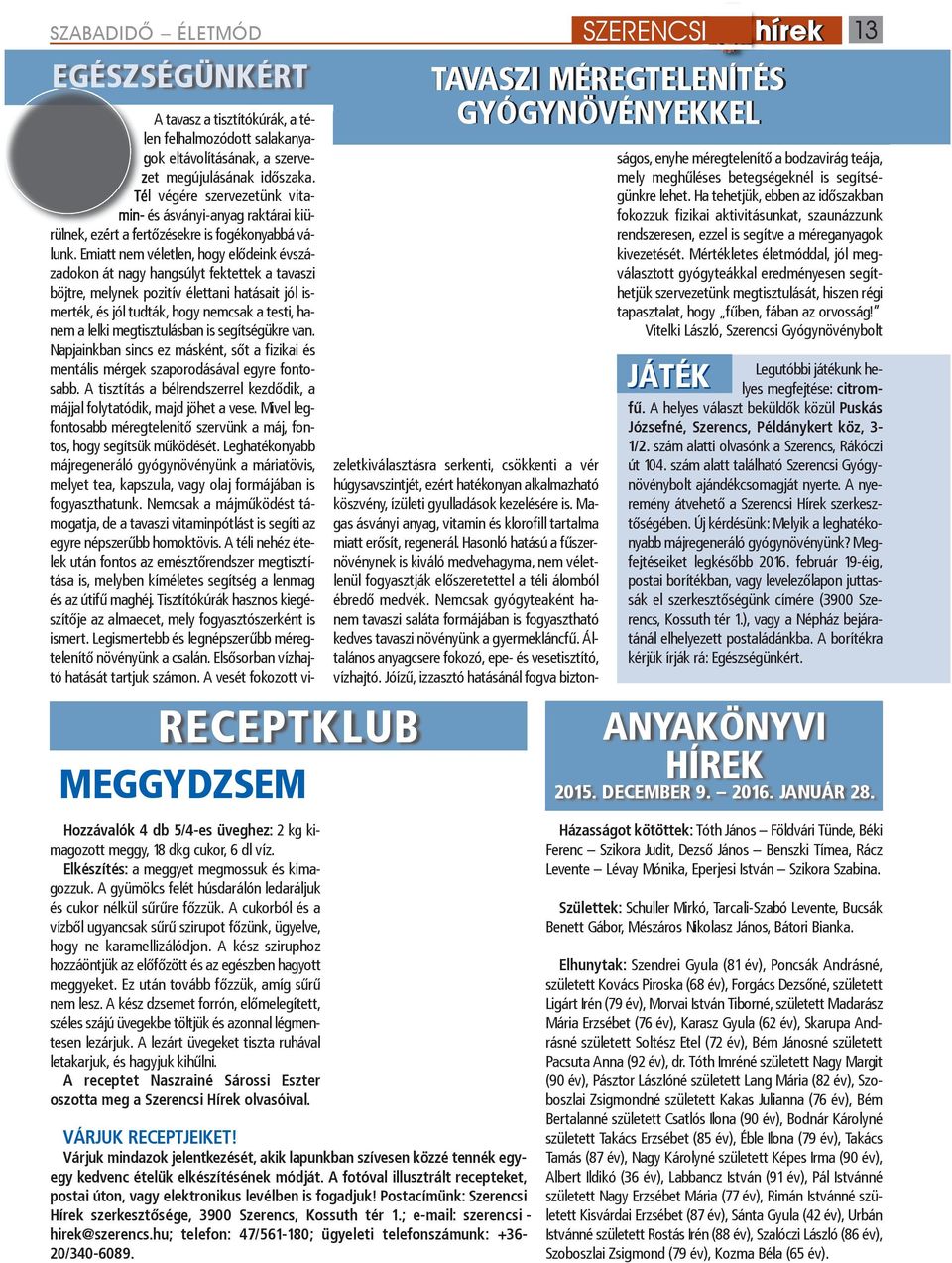 A kész sziruphoz hozzáöntjük az előfőzött és az egészben hagyott meggyeket. Ez után tovább főzzük, amíg sűrű nem lesz.