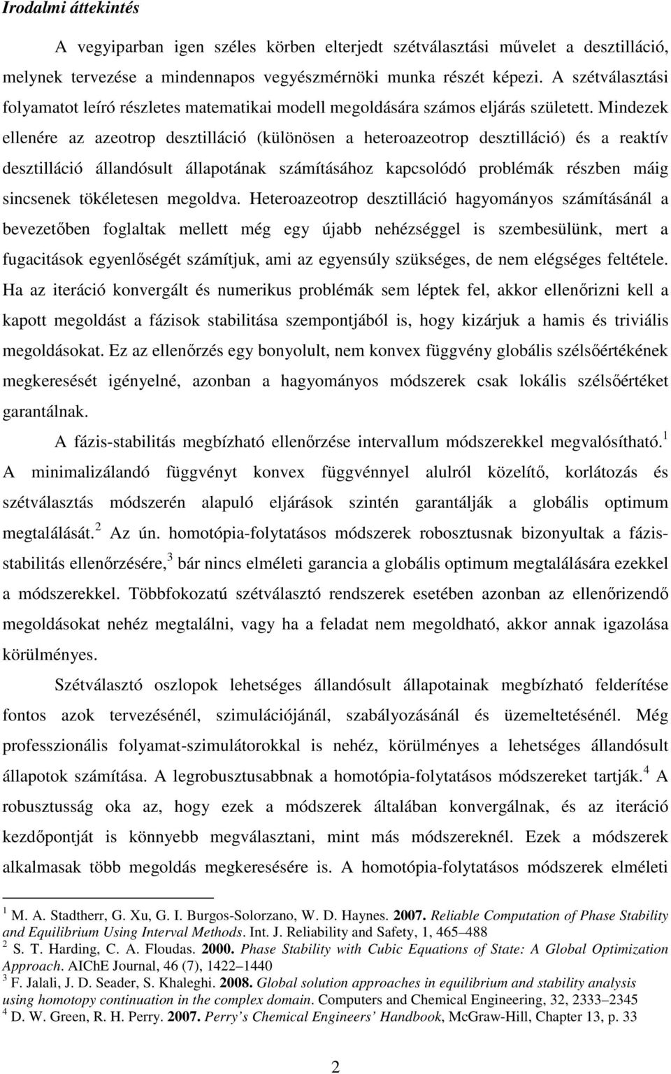 Mindezek ellenére az azeotrop desztilláció (különösen a heteroazeotrop desztilláció) és a reaktív desztilláció állandósult állapotának számításához kapcsolódó problémák részben máig sincsenek