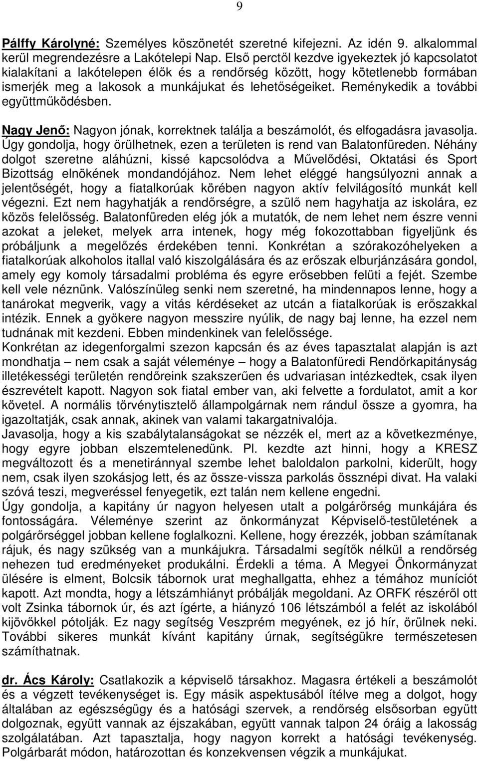 Reménykedik a további együttműködésben. Nagy Jenő: Nagyon jónak, korrektnek találja a beszámolót, és elfogadásra javasolja. Úgy gondolja, hogy örülhetnek, ezen a területen is rend van Balatonfüreden.
