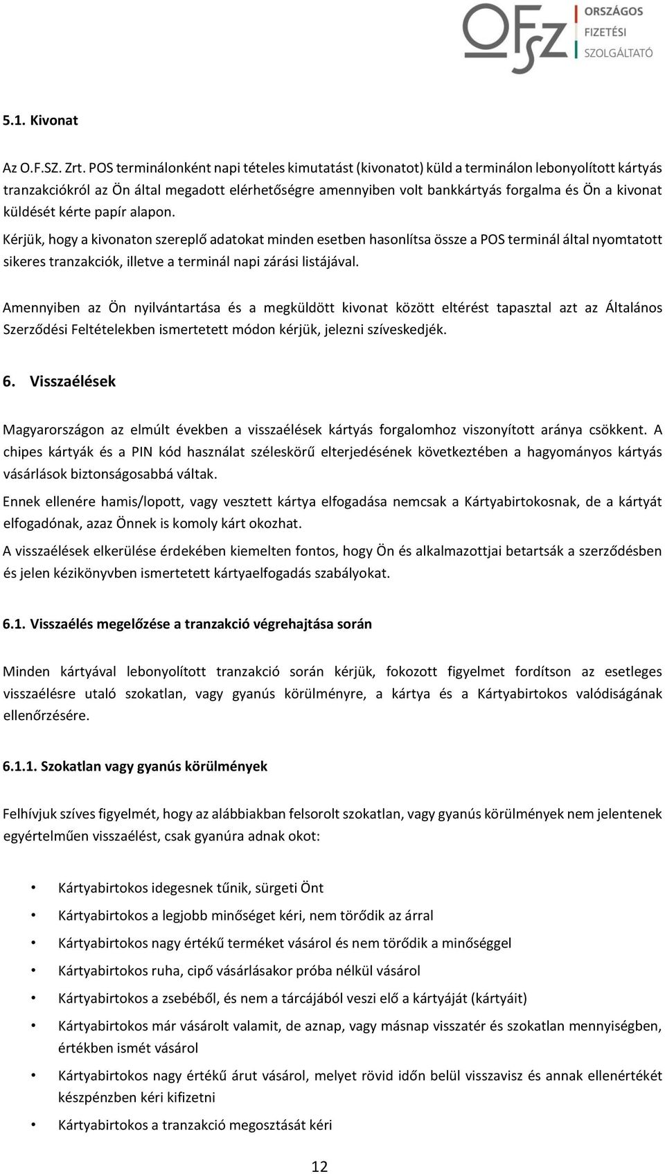 küldését kérte papír alapon. Kérjük, hogy a kivonaton szereplő adatokat minden esetben hasonlítsa össze a POS terminál által nyomtatott sikeres tranzakciók, illetve a terminál napi zárási listájával.