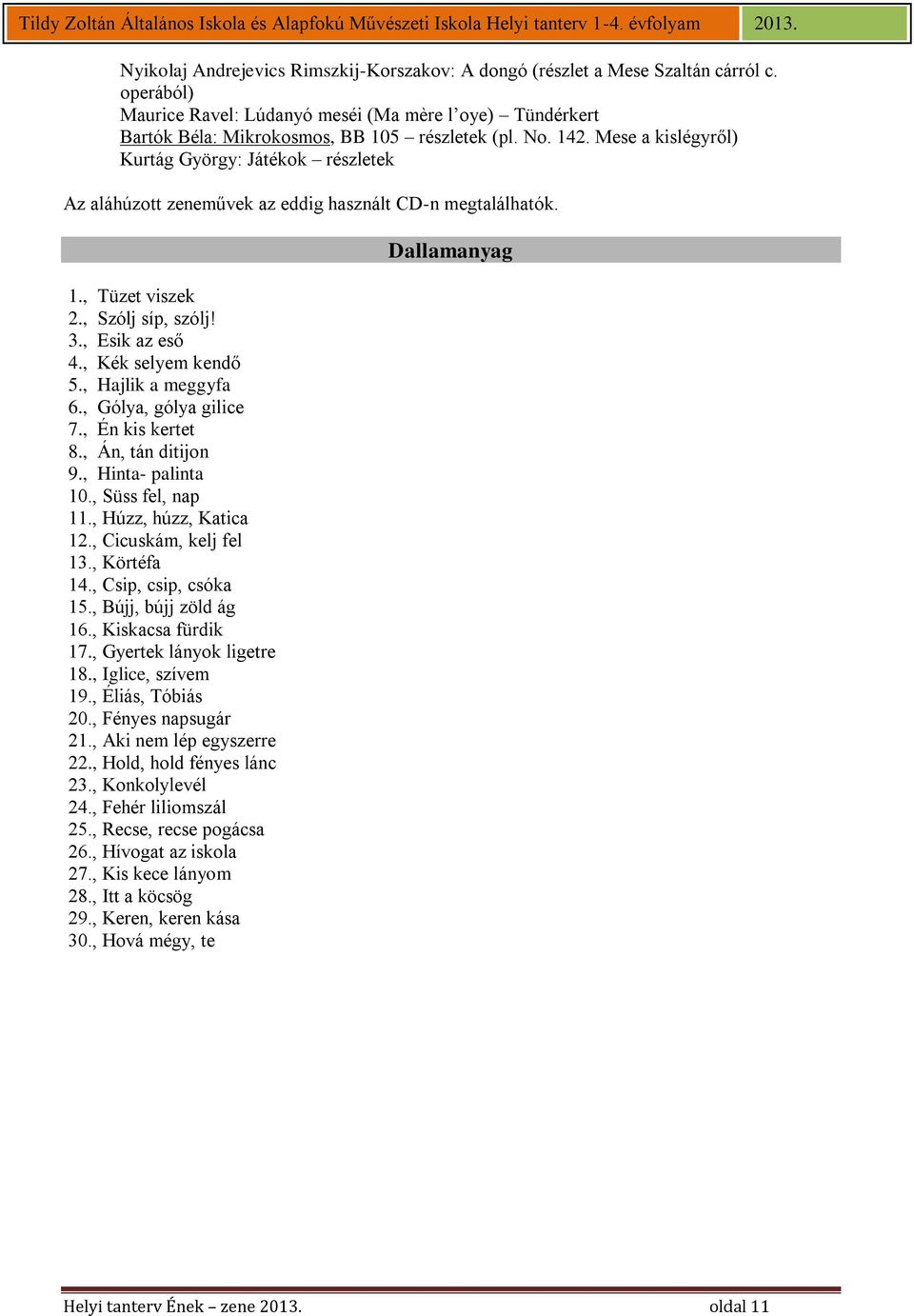 , Hajlik a meggyfa 6., Gólya, gólya gilice 7., Én kis kertet 8., Án, tán ditijon 9., Hinta- palinta 10., Süss fel, nap 11., Húzz, húzz, Katica 12., Cicuskám, kelj fel 13., Körtéfa 14.