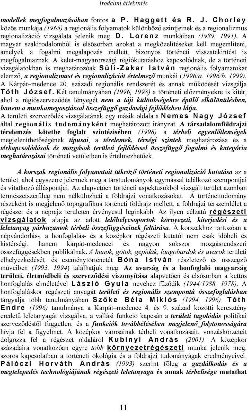 A magyar szakirodalomból is elsősorban azokat a megközelítéseket kell megemlíteni, amelyek a fogalmi megalapozás mellett, bizonyos történeti visszatekintést is megfogalmaznak.