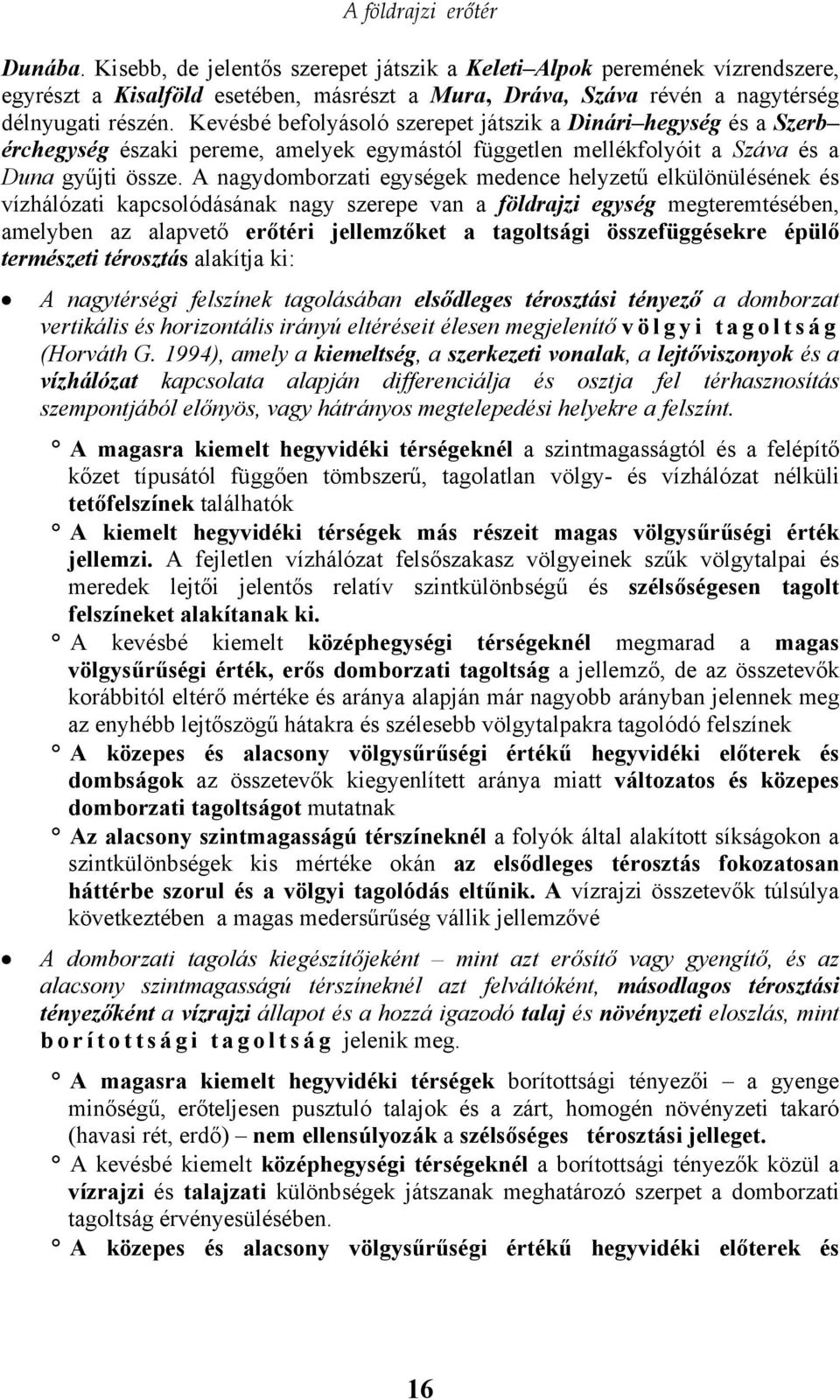 Kevésbé befolyásoló szerepet játszik a Dinári hegység és a Szerb érchegység északi pereme, amelyek egymástól független mellékfolyóit a Száva és a Duna gyűjti össze.