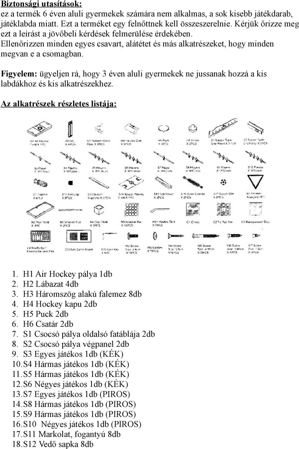 Figyelem: ügyeljen rá, hogy 3 éven aluli gyermekek ne jussanak hozzá a kis labdákhoz és kis alkatrészekhez. Az alkatrészek részletes listája: 1. H1 Air Hockey pálya 1db 2. H2 Lábazat 4db 3.