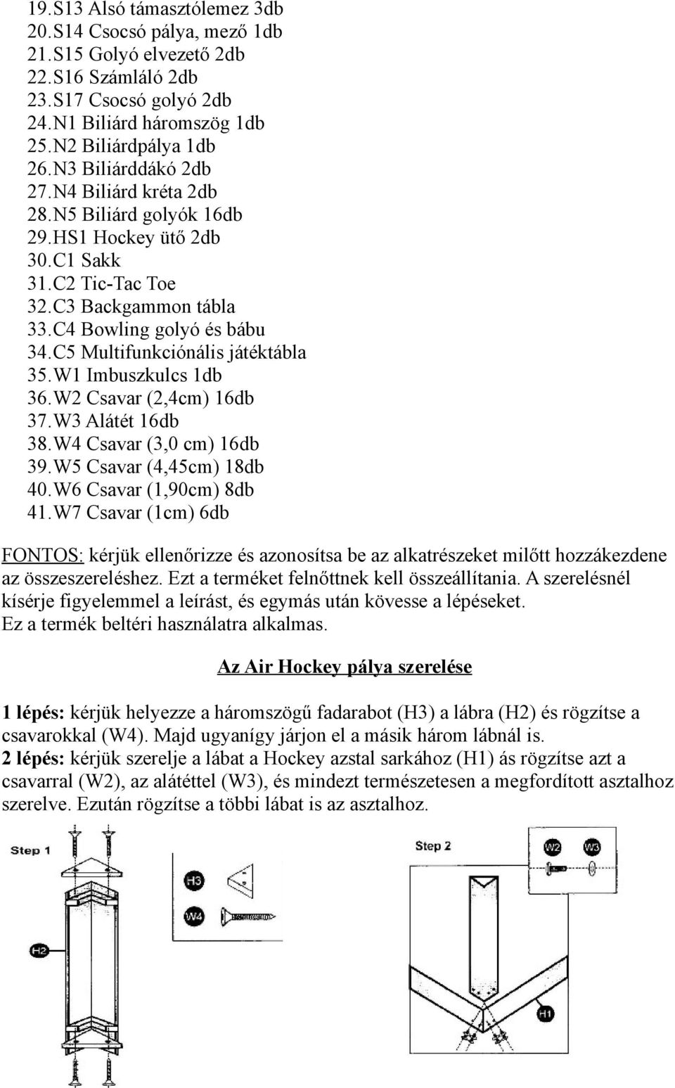 C5 Multifunkciónális játéktábla 35.W1 Imbuszkulcs 1db 36.W2 Csavar (2,4cm) 16db 37.W3 Alátét 16db 38.W4 Csavar (3,0 cm) 16db 39.W5 Csavar (4,45cm) 18db 40.W6 Csavar (1,90cm) 8db 41.