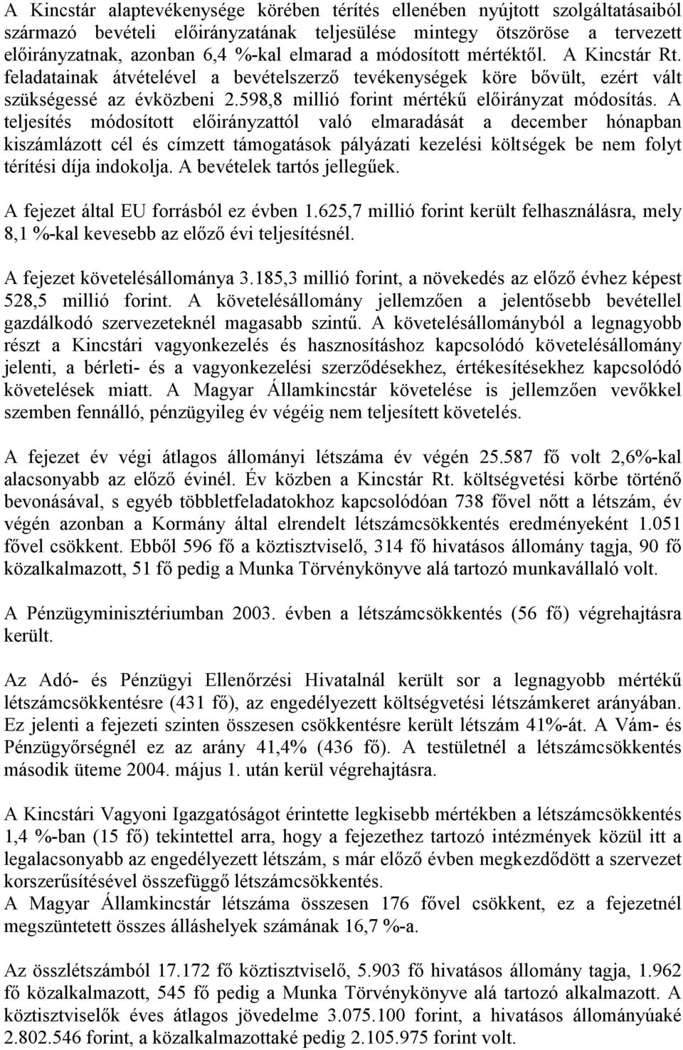 A teljesítés módosított előirányzattól való elmaradását a december hónapban kiszámlázott cél és címzett támogatások pályázati kezelési költségek be nem folyt térítési díja indokolja.