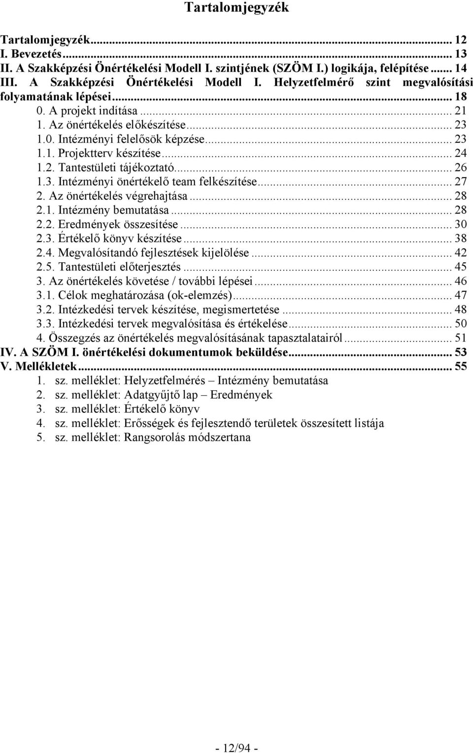 .. 27 2. Az önértékelés végrehajtása... 28 2.1. Intézmény bemutatása... 28 2.2. Eredmények összesítése... 30 2.3. Értékelő könyv készítése... 38 2.4. Megvalósítandó fejlesztések kijelölése... 42 2.5.