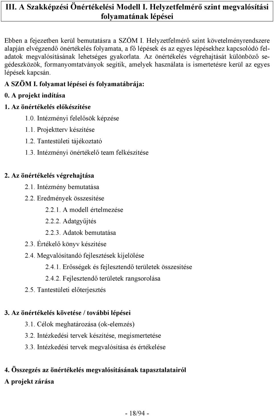 Az önértékelés végrehajtását különböző segédeszközök, formanyomtatványok segítik, amelyek használata is ismertetésre kerül az egyes lépések kapcsán. A SZÖM I. folyamat lépései és folyamatábrája: 0.