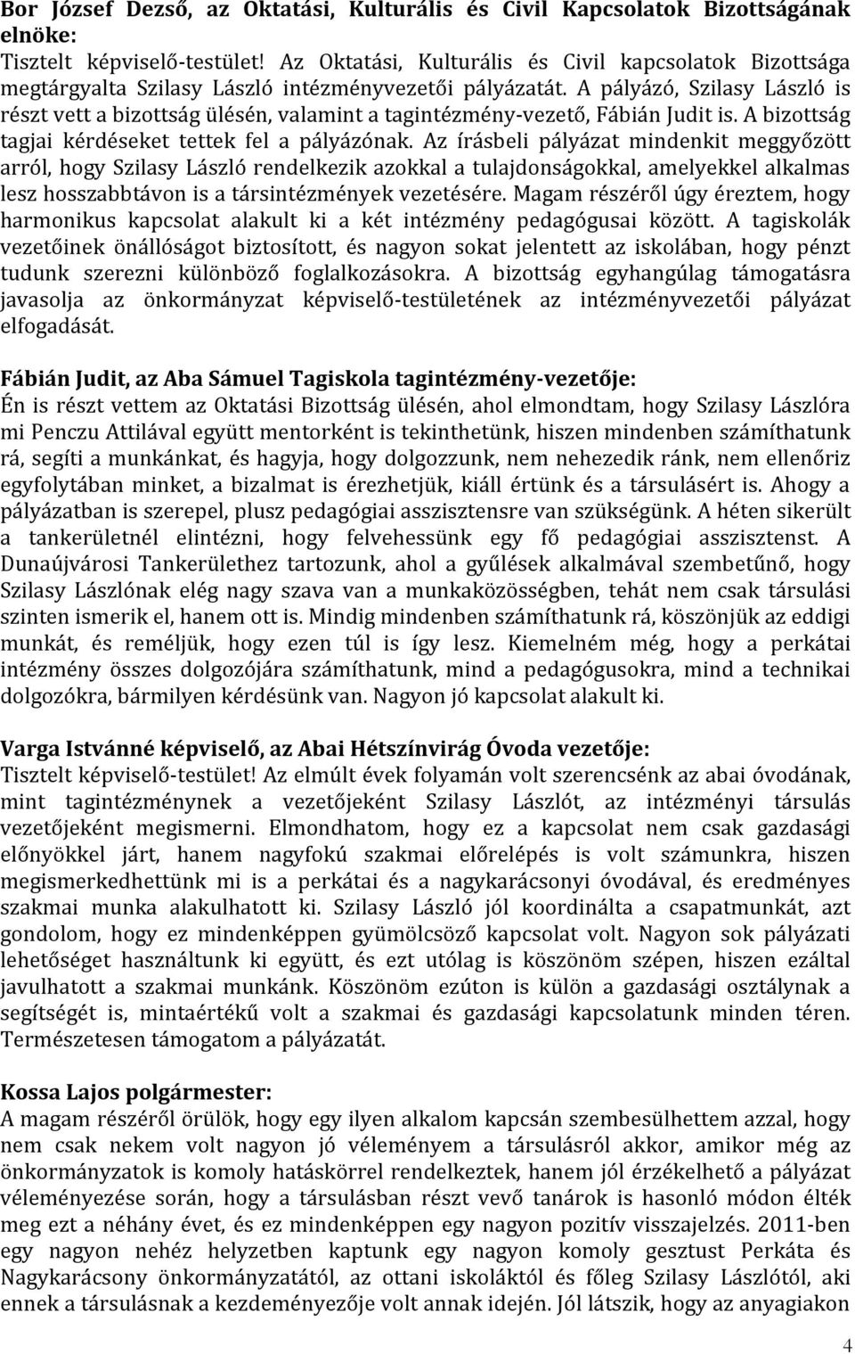 A pályázó, Szilasy László is részt vett a bizottság ülésén, valamint a tagintézmény-vezető, Fábián Judit is. A bizottság tagjai kérdéseket tettek fel a pályázónak.