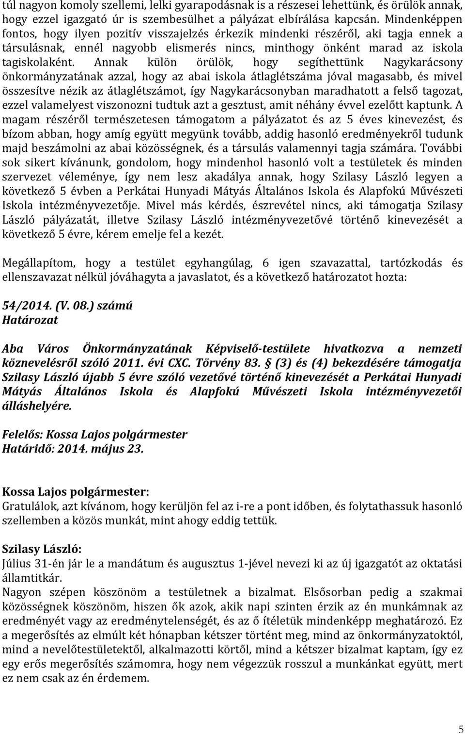 Annak külön örülök, hogy segíthettünk Nagykarácsony önkormányzatának azzal, hogy az abai iskola átlaglétszáma jóval magasabb, és mivel összesítve nézik az átlaglétszámot, így Nagykarácsonyban
