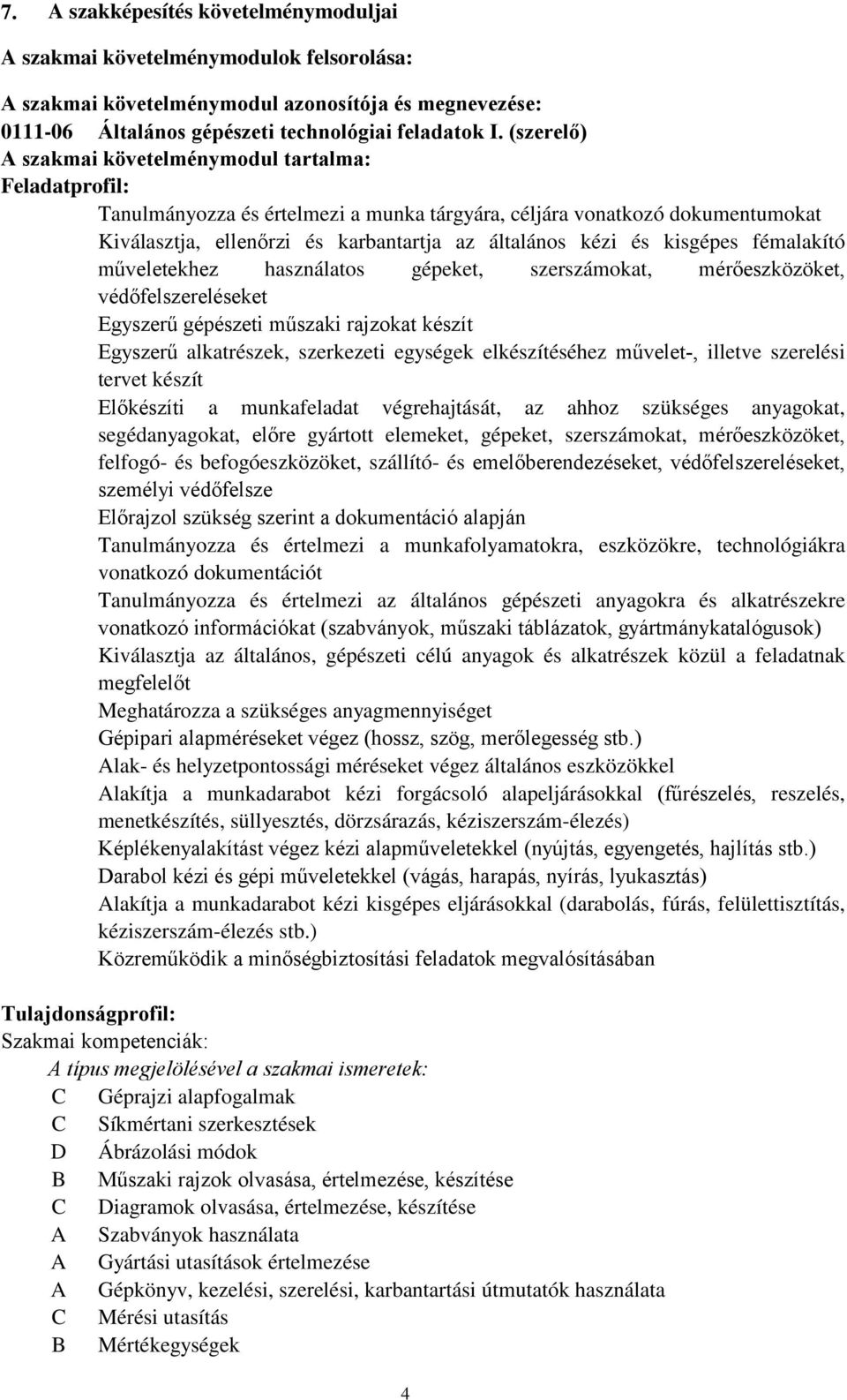 kisgépes fémalakító műveletekhez használatos gépeket, szerszámokat, mérőeszközöket, védőfelszereléseket Egyszerű gépészeti műszaki rajzokat készít Egyszerű alkatrészek, szerkezeti egységek