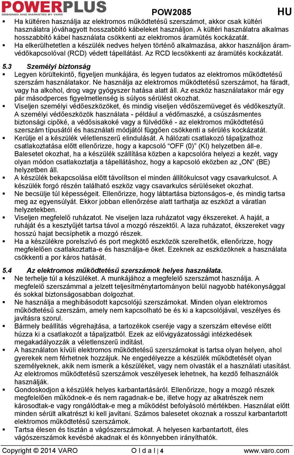 Ha elkerülhetetlen a készülék nedves helyen történő alkalmazása, akkor használjon áramvédőkapcsolóval (RCD) védett tápellátást. Az RCD lecsökkenti az áramütés kockázatát. 5.