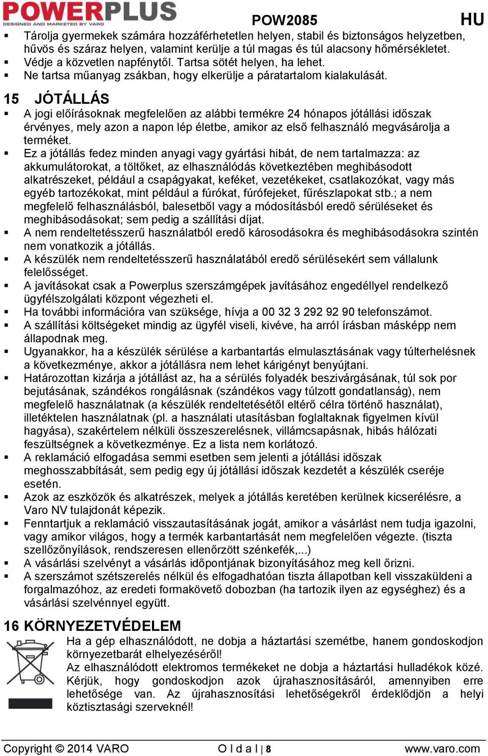 15 JÓTÁLLÁS A jogi előírásoknak megfelelően az alábbi termékre 24 hónapos jótállási időszak érvényes, mely azon a napon lép életbe, amikor az első felhasználó megvásárolja a terméket.