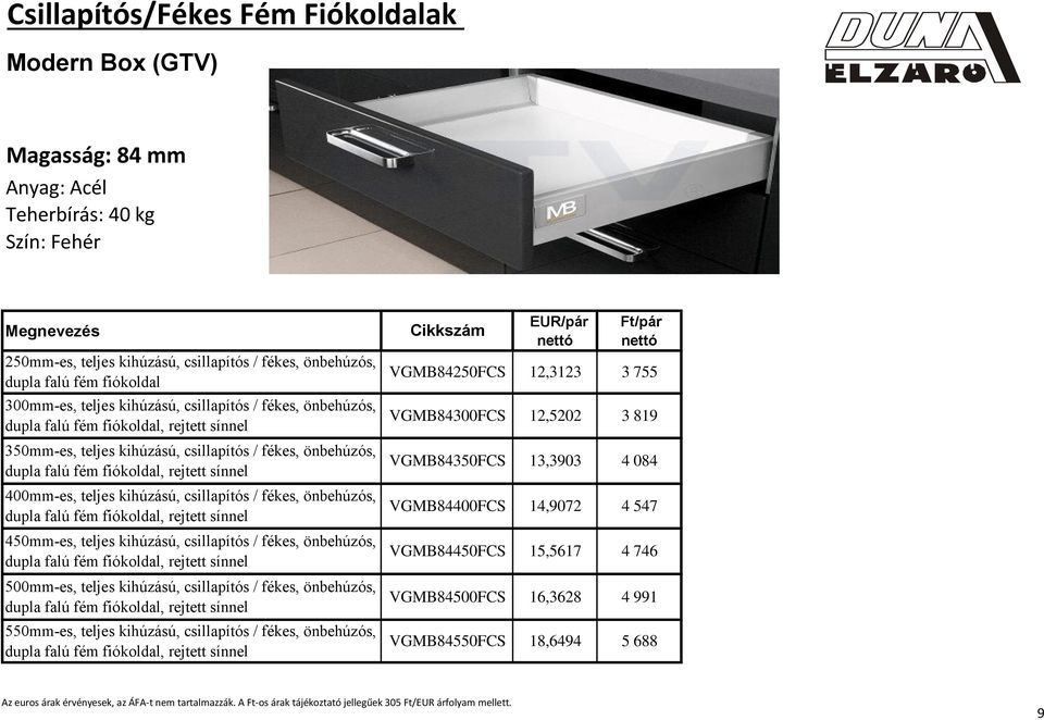 450mm-es, teljes kihúzású, csillapítós / fékes, önbehúzós, 500mm-es, teljes kihúzású, csillapítós / fékes, önbehúzós, 550mm-es, teljes kihúzású, csillapítós / fékes, önbehúzós, EUR/pár