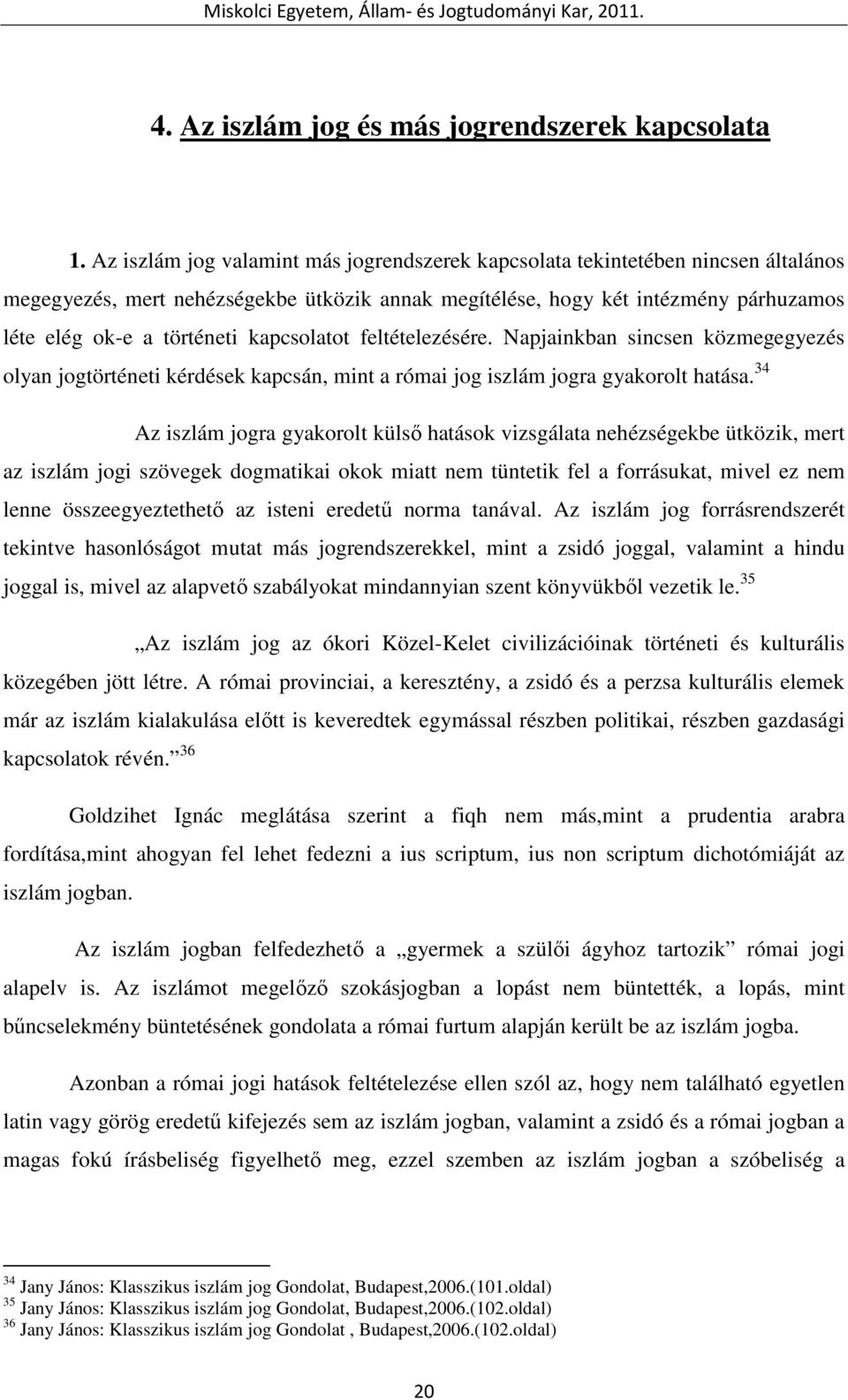 kapcsolatot feltételezésére. Napjainkban sincsen közmegegyezés olyan jogtörténeti kérdések kapcsán, mint a római jog iszlám jogra gyakorolt hatása.
