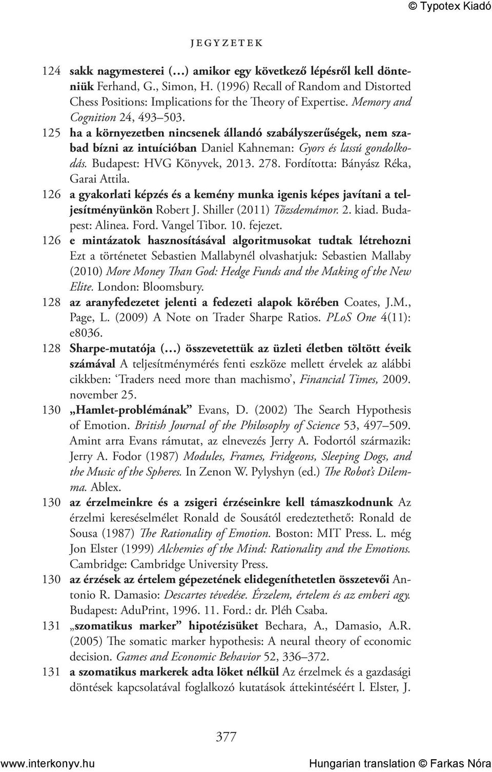 278. Fordította: Bányász Réka, Garai Attila. 126 a gyakorlati képzés és a kemény munka igenis képes javítani a teljesítményünkön Robert J. Shiller (2011) Tőzsdemámor. 2. kiad. Budapest: Alinea. Ford. Vangel Tibor.
