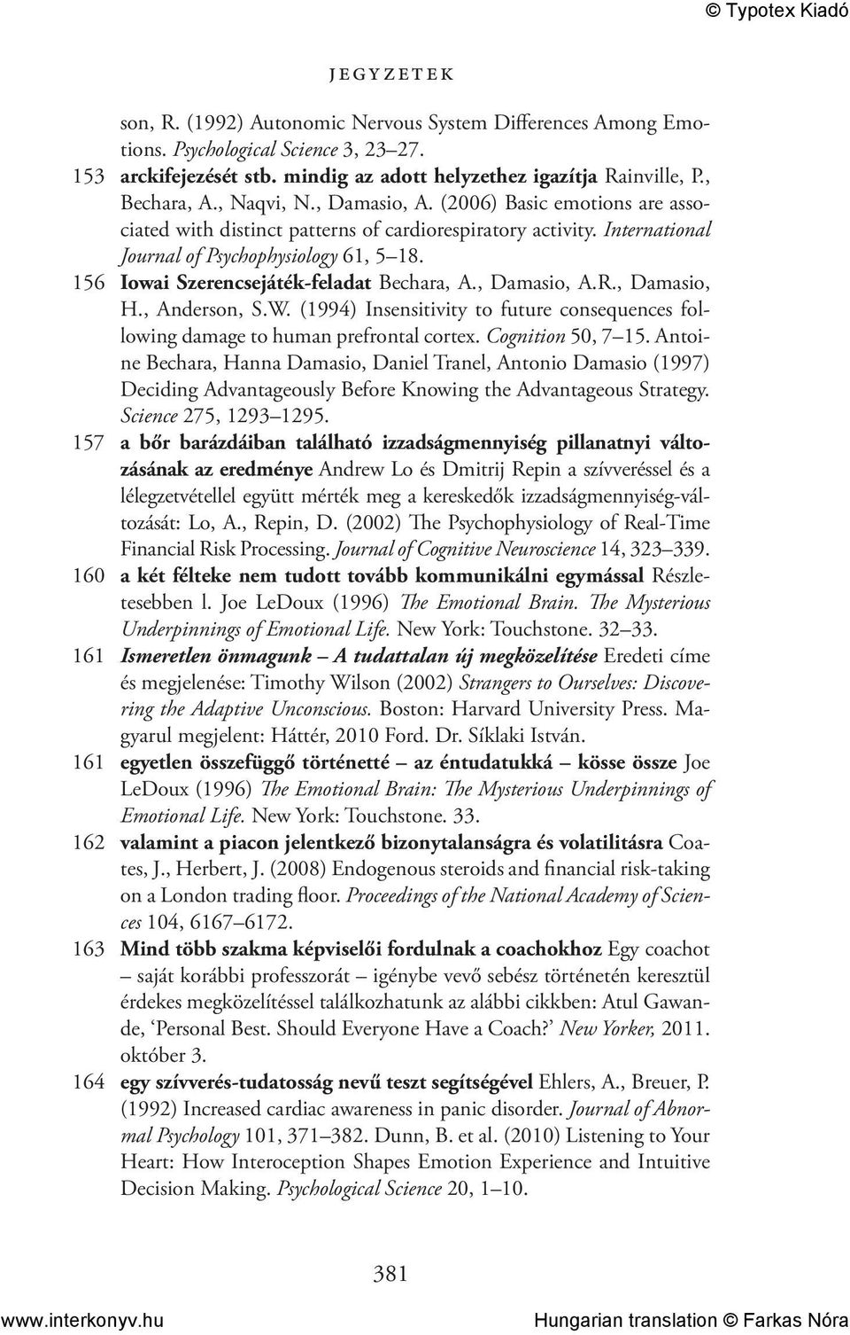 156 Iowai Szerencsejáték-feladat Bechara, A., Damasio, A.R., Damasio, H., Anderson, S.W. (1994) Insensitivity to future consequences following damage to human prefrontal cortex. Cognition 50, 7 15.