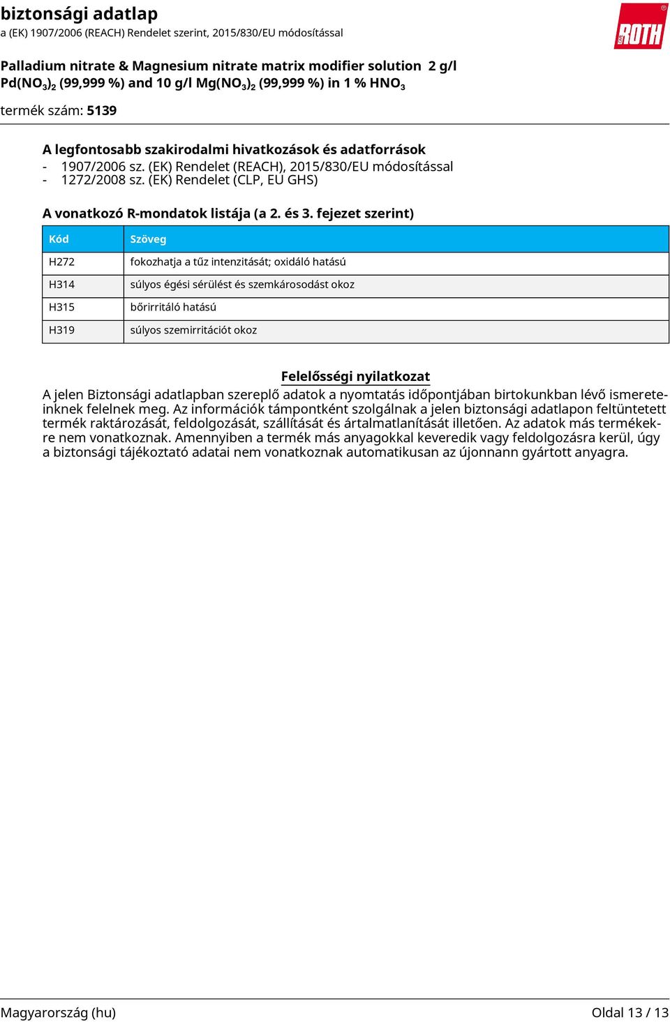 fejezet szerint) Kód H272 H314 H315 H319 Szöveg fokozhatja a tűz intenzitását; oxidáló hatású súlyos égési sérülést és szemkárosodást okoz bőrirritáló hatású súlyos szemirritációt okoz Felelősségi