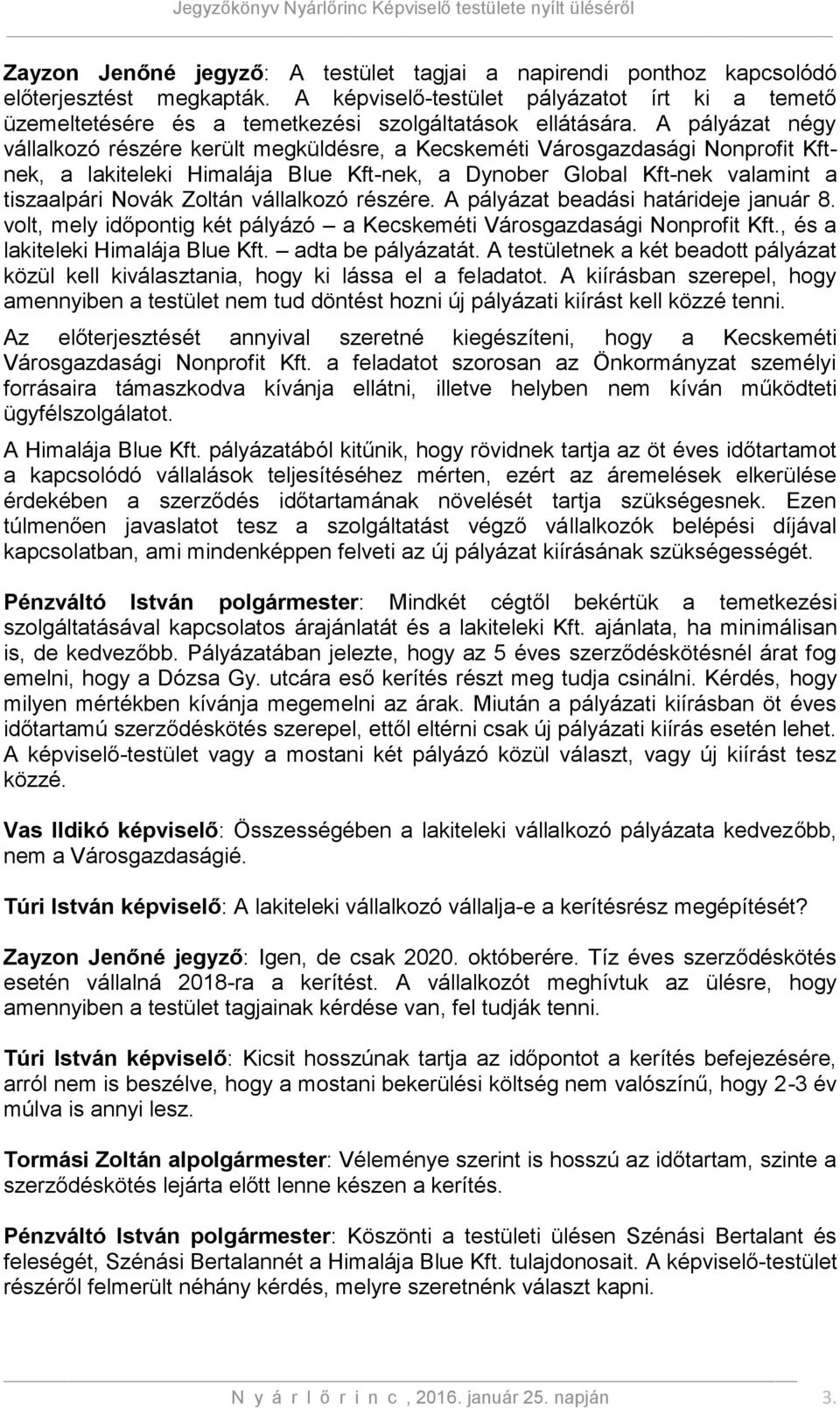 A pályázat négy vállalkozó részére került megküldésre, a Kecskeméti Városgazdasági Nonprofit Kftnek, a lakiteleki Himalája Blue Kft-nek, a Dynober Global Kft-nek valamint a tiszaalpári Novák Zoltán