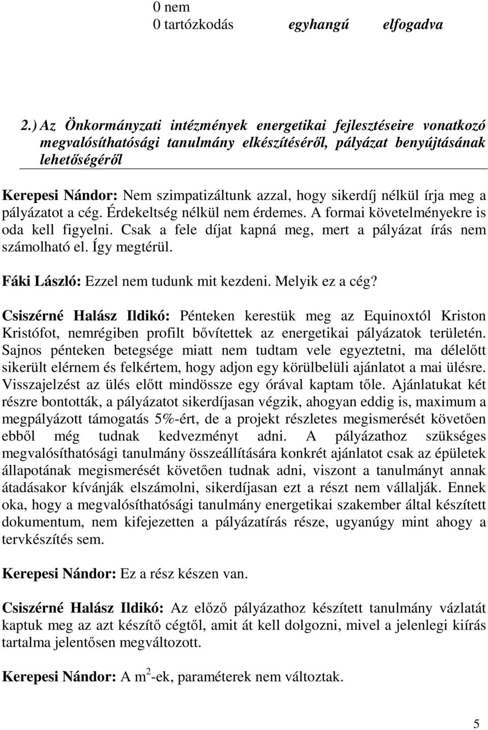 sikerdíj nélkül írja meg a pályázatot a cég. Érdekeltség nélkül nem érdemes. A formai követelményekre is oda kell figyelni. Csak a fele díjat kapná meg, mert a pályázat írás nem számolható el.