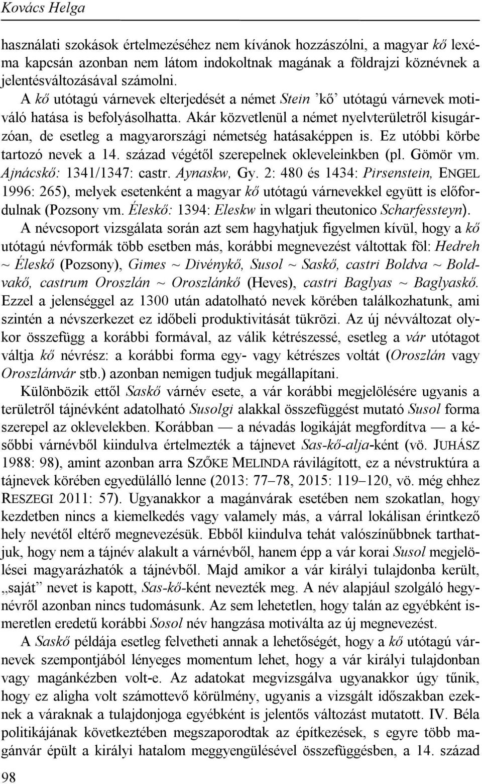 Akár közvetlenül a német nyelvterületről kisugárzóan, de esetleg a magyarországi németség hatásaképpen is. Ez utóbbi körbe tartozó nevek a 14. század végétől szerepelnek okleveleinkben (pl. Gömör vm.
